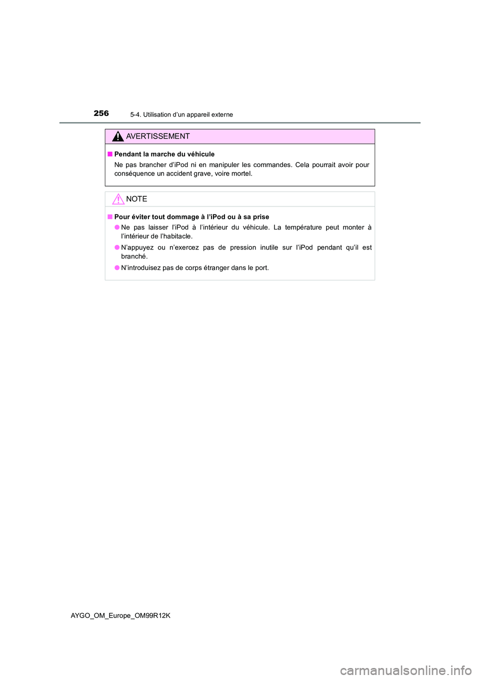TOYOTA AYGO 2018 Notices Demploi (in French) 2565-4. Utilisation d’un appareil externe
AYGO_OM_Europe_OM99R12K
AVERTISSEMENT
■Pendant la marche du véhicule
Ne pas brancher d’iPod ni en manipuler les commandes. Cela pourrait avoir pour
c TOYOTA AYGO 2018 Notices Demploi (in French) 2565-4. Utilisation d’un appareil externe
AYGO_OM_Europe_OM99R12K
AVERTISSEMENT
■Pendant la marche du véhicule
Ne pas brancher d’iPod ni en manipuler les commandes. Cela pourrait avoir pour
c
