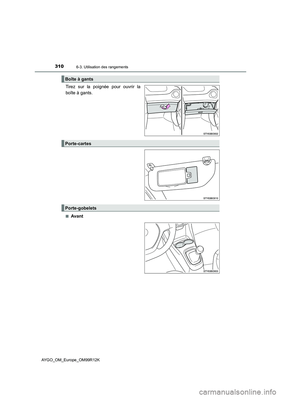 TOYOTA AYGO 2018 Notices Demploi (in French) 3106-3. Utilisation des rangements
AYGO_OM_Europe_OM99R12K
Tirez sur la poignée pour ouvrir la
boîte à gants.
■Avant
Boîte à gants
Porte-cartes
Porte-gobelets TOYOTA AYGO 2018 Notices Demploi (in French) 3106-3. Utilisation des rangements
AYGO_OM_Europe_OM99R12K
Tirez sur la poignée pour ouvrir la
boîte à gants.
■Avant
Boîte à gants
Porte-cartes
Porte-gobelets