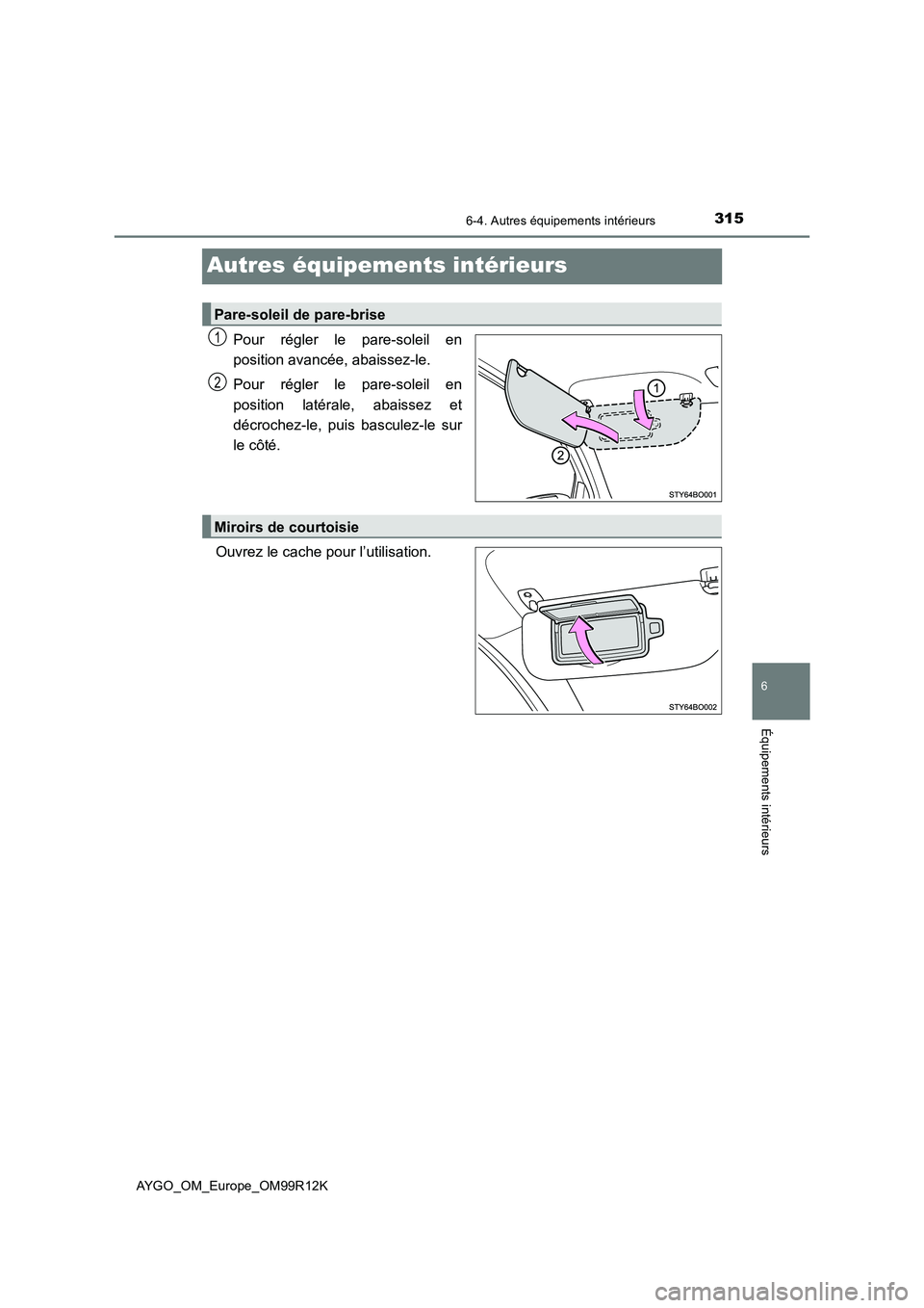 TOYOTA AYGO 2018 Notices Demploi (in French) 315
6
6-4. Autres équipements intérieurs
Équipements intérieurs
AYGO_OM_Europe_OM99R12K
Autres équipements intérieurs
Pour régler le pare-soleil en
position avancée, abaissez-le.
Pour régle TOYOTA AYGO 2018 Notices Demploi (in French) 315
6
6-4. Autres équipements intérieurs
Équipements intérieurs
AYGO_OM_Europe_OM99R12K
Autres équipements intérieurs
Pour régler le pare-soleil en
position avancée, abaissez-le.
Pour régle