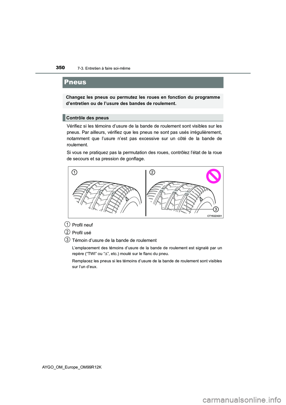TOYOTA AYGO 2018  Notices Demploi (in French) 3507-3. Entretien à faire soi-même
AYGO_OM_Europe_OM99R12K
Pneus
Vérifiez si les témoins d’usure de la bande de roulement sont visibles sur les 
pneus. Par ailleurs, vérifiez que les pneus ne s