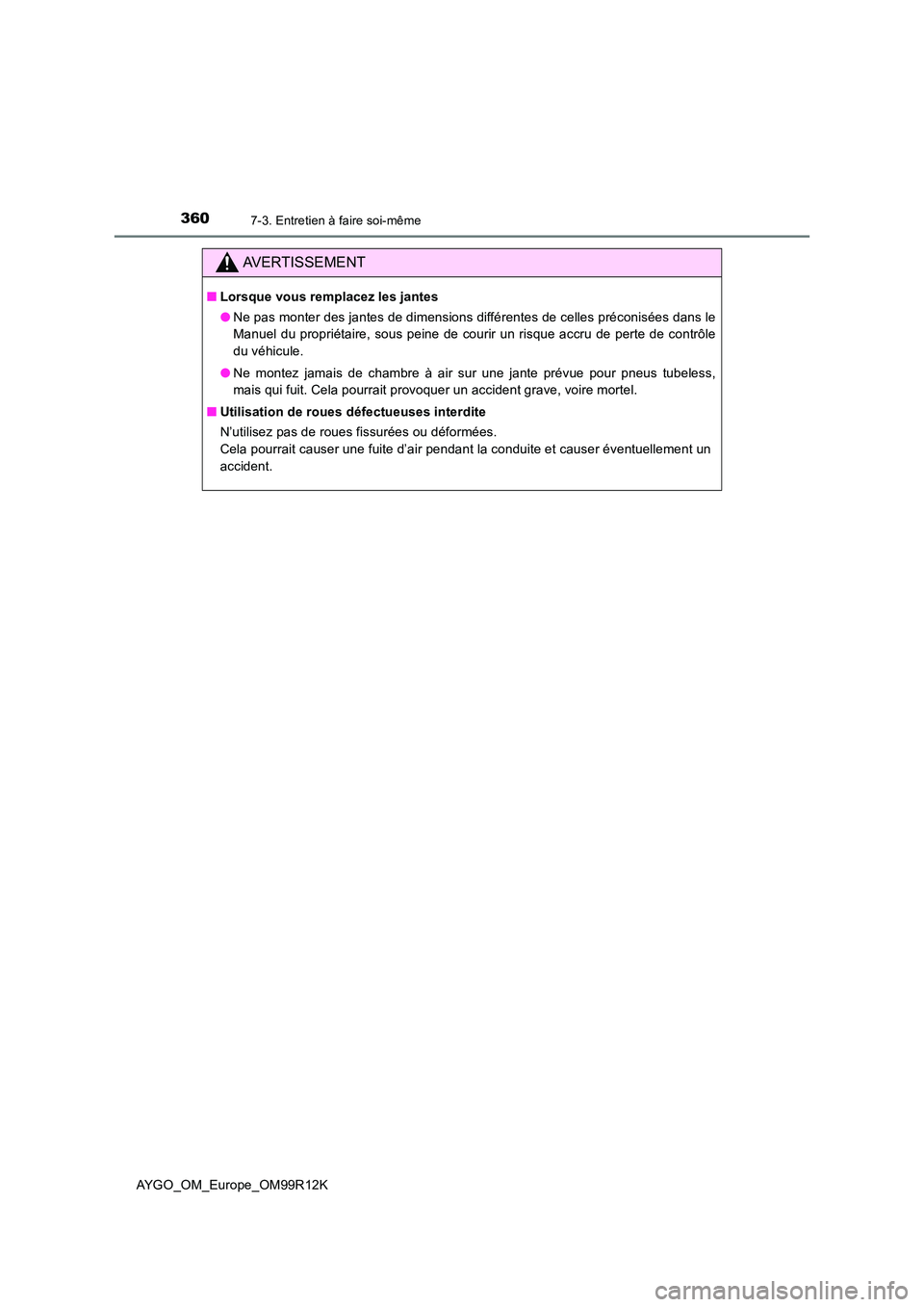 TOYOTA AYGO 2018 Notices Demploi (in French) 3607-3. Entretien à faire soi-même
AYGO_OM_Europe_OM99R12K
AVERTISSEMENT
■Lorsque vous remplacez les jantes
● Ne pas monter des jantes de dimensions différentes de celles préconisées dans le TOYOTA AYGO 2018 Notices Demploi (in French) 3607-3. Entretien à faire soi-même
AYGO_OM_Europe_OM99R12K
AVERTISSEMENT
■Lorsque vous remplacez les jantes
● Ne pas monter des jantes de dimensions différentes de celles préconisées dans le