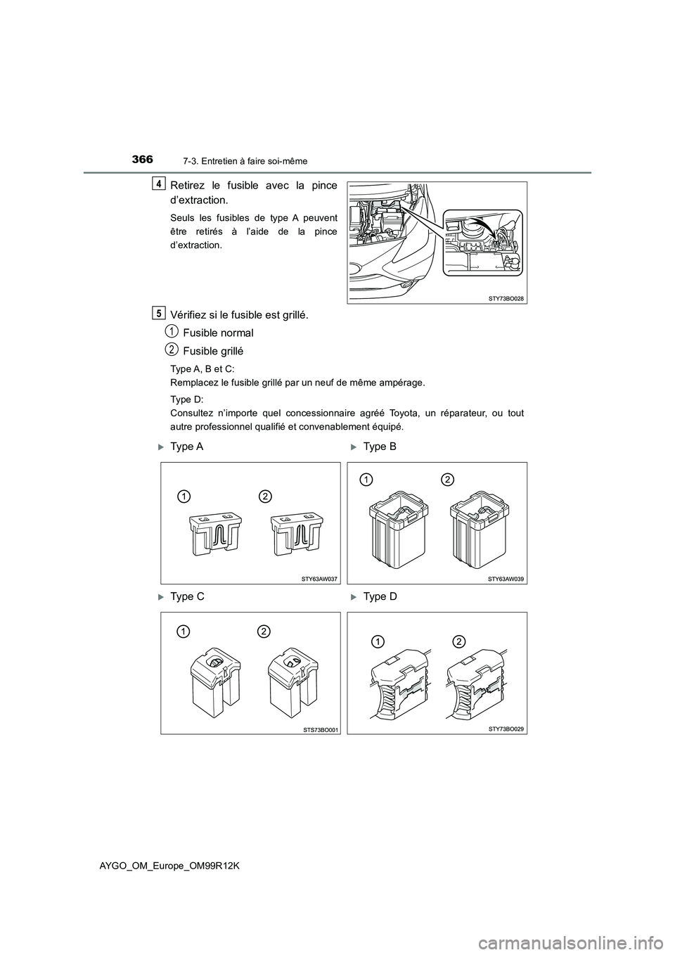 TOYOTA AYGO 2018 Notices Demploi (in French) 3667-3. Entretien à faire soi-même
AYGO_OM_Europe_OM99R12K
Retirez le fusible avec la pince
d’extraction.
Seuls les fusibles de type A peuvent
être retirés à l’aide de la pince
d’extracti TOYOTA AYGO 2018 Notices Demploi (in French) 3667-3. Entretien à faire soi-même
AYGO_OM_Europe_OM99R12K
Retirez le fusible avec la pince
d’extraction.
Seuls les fusibles de type A peuvent
être retirés à l’aide de la pince
d’extracti
