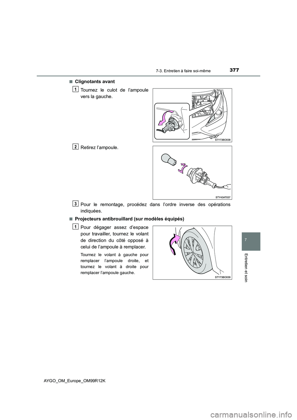 TOYOTA AYGO 2018  Notices Demploi (in French) 3777-3. Entretien à faire soi-même
7
Entretien et soin
AYGO_OM_Europe_OM99R12K 
■Clignotants avant 
Tournez le culot de l’ampoule 
vers la gauche. 
Retirez l’ampoule. 
Pour le remontage, proc