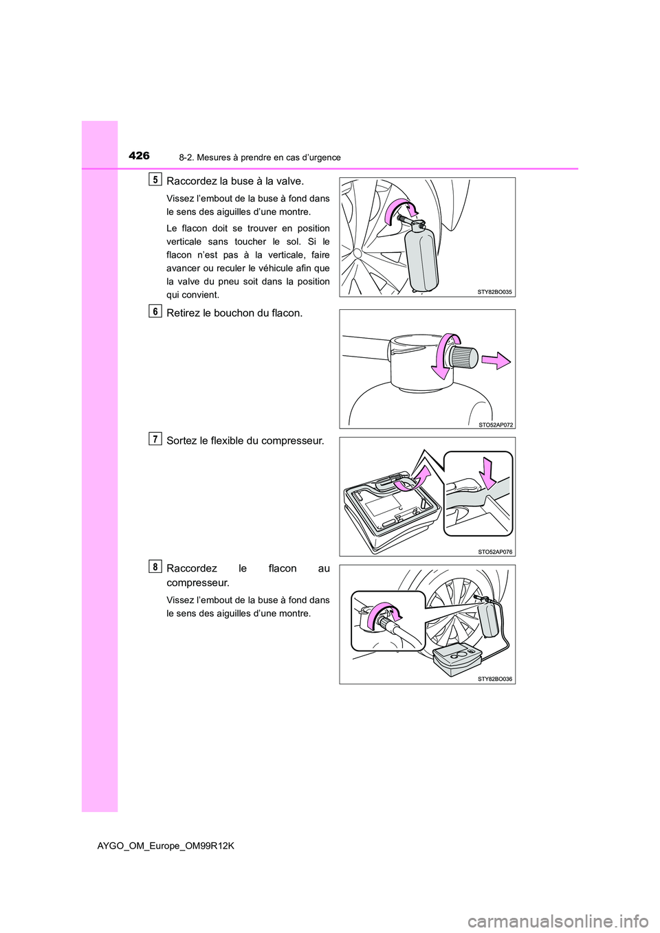 TOYOTA AYGO 2018 Notices Demploi (in French) 4268-2. Mesures à prendre en cas d’urgence
AYGO_OM_Europe_OM99R12K
Raccordez la buse à la valve.
Vissez l’embout de la buse à fond dans
le sens des aiguilles d’une montre.
Le flacon doit se TOYOTA AYGO 2018 Notices Demploi (in French) 4268-2. Mesures à prendre en cas d’urgence
AYGO_OM_Europe_OM99R12K
Raccordez la buse à la valve.
Vissez l’embout de la buse à fond dans
le sens des aiguilles d’une montre.
Le flacon doit se