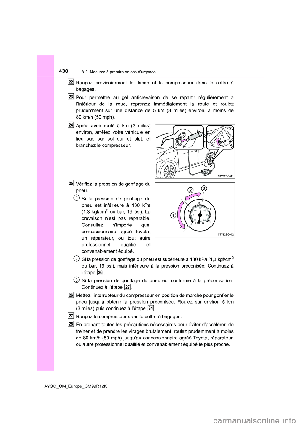 TOYOTA AYGO 2018 Notices Demploi (in French) 4308-2. Mesures à prendre en cas d’urgence
AYGO_OM_Europe_OM99R12K
Rangez provisoirement le flacon et le compresseur dans le coffre à
bagages.
Pour permettre au gel anticrevaison de se répartir TOYOTA AYGO 2018 Notices Demploi (in French) 4308-2. Mesures à prendre en cas d’urgence
AYGO_OM_Europe_OM99R12K
Rangez provisoirement le flacon et le compresseur dans le coffre à
bagages.
Pour permettre au gel anticrevaison de se répartir