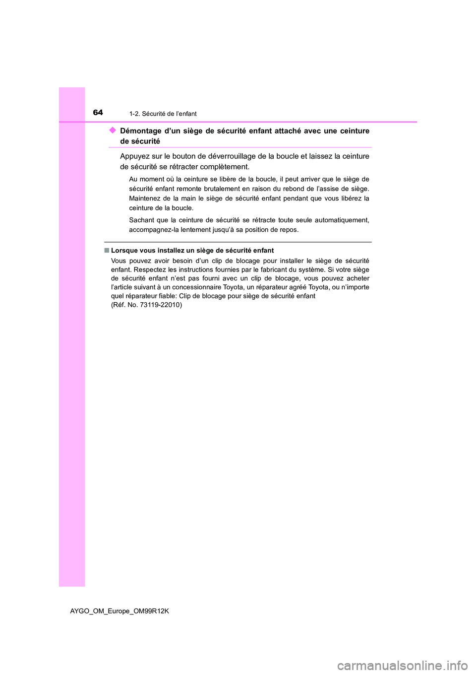 TOYOTA AYGO 2018 Notices Demploi (in French) 641-2. Sécurité de l’enfant
AYGO_OM_Europe_OM99R12K
◆Démontage d’un siège de sécurité enfant attaché avec une ceinture
de sécurité
Appuyez sur le bouton de déverrouillage de la boucle TOYOTA AYGO 2018 Notices Demploi (in French) 641-2. Sécurité de l’enfant
AYGO_OM_Europe_OM99R12K
◆Démontage d’un siège de sécurité enfant attaché avec une ceinture
de sécurité
Appuyez sur le bouton de déverrouillage de la boucle