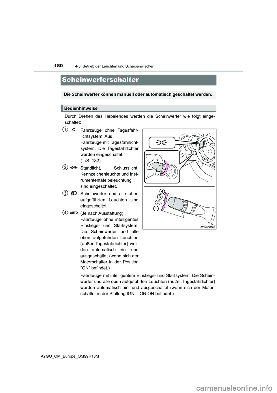 TOYOTA AYGO 2018 Betriebsanleitungen (in German) 1804-3. Betrieb der Leuchten und Scheibenwischer
AYGO_OM_Europe_OM99R13M
Scheinwerferschalter
Durch Drehen des Hebelendes werden die Scheinwerfer wie folgt einge-
schaltet:
Fahrzeuge ohne Tagesfahr- TOYOTA AYGO 2018 Betriebsanleitungen (in German) 1804-3. Betrieb der Leuchten und Scheibenwischer
AYGO_OM_Europe_OM99R13M
Scheinwerferschalter
Durch Drehen des Hebelendes werden die Scheinwerfer wie folgt einge-
schaltet:
Fahrzeuge ohne Tagesfahr-