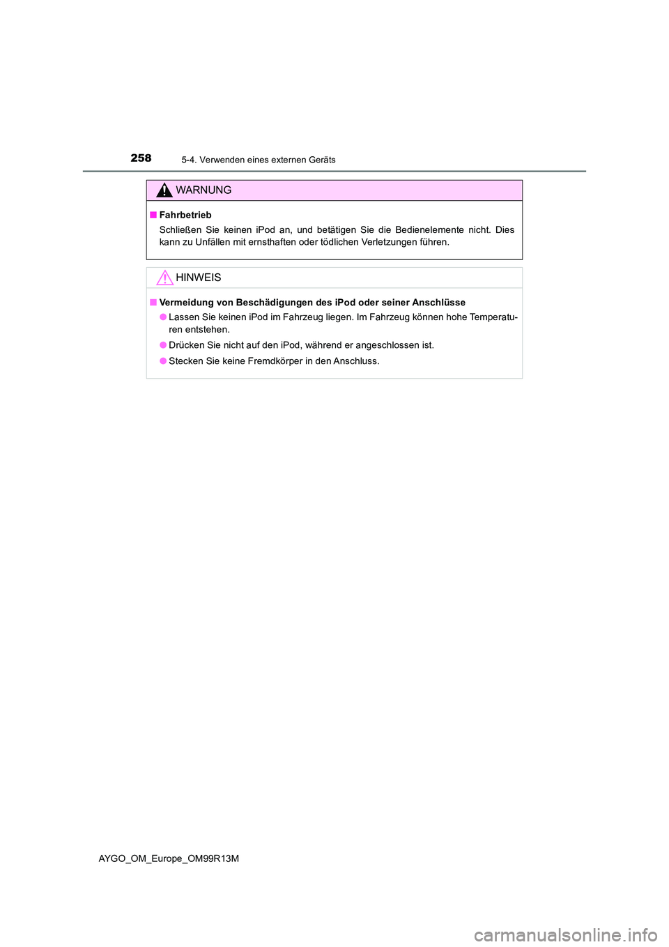 TOYOTA AYGO 2018 Betriebsanleitungen (in German) 2585-4. Verwenden eines externen Geräts
AYGO_OM_Europe_OM99R13M
WARNUNG
■Fahrbetrieb
Schließen Sie keinen iPod an, und betätigen Sie die Bedienelemente nicht. Dies
kann zu Unfällen mit ernstha TOYOTA AYGO 2018 Betriebsanleitungen (in German) 2585-4. Verwenden eines externen Geräts
AYGO_OM_Europe_OM99R13M
WARNUNG
■Fahrbetrieb
Schließen Sie keinen iPod an, und betätigen Sie die Bedienelemente nicht. Dies
kann zu Unfällen mit ernstha