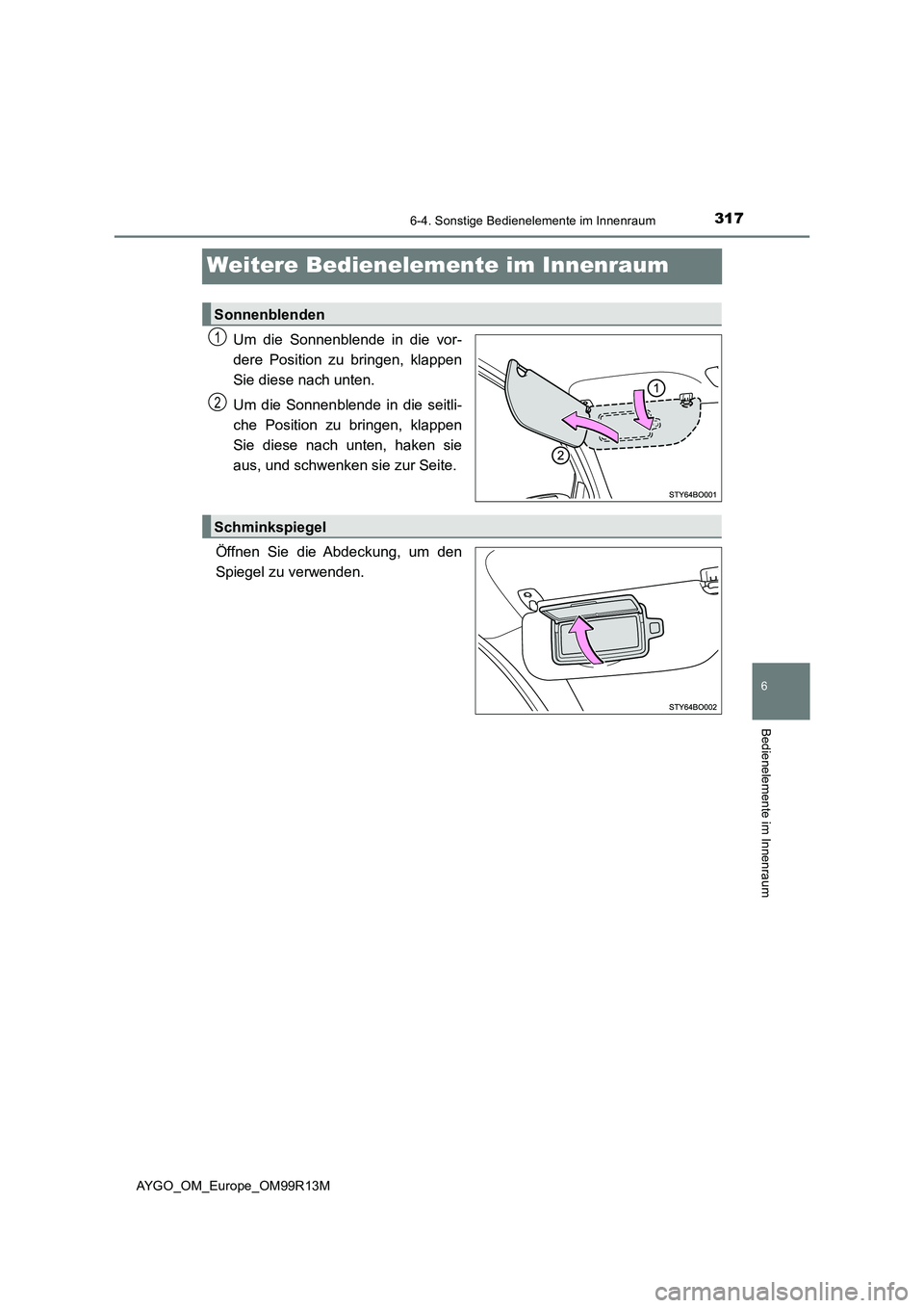 TOYOTA AYGO 2018 Betriebsanleitungen (in German) 317
6
6-4. Sonstige Bedienelemente im Innenraum
Bedienelemente im Innenraum
AYGO_OM_Europe_OM99R13M
Weitere Bedienelemente im Innenraum
Um die Sonnenblende in die vor-
dere Position zu bringen, klapp TOYOTA AYGO 2018 Betriebsanleitungen (in German) 317
6
6-4. Sonstige Bedienelemente im Innenraum
Bedienelemente im Innenraum
AYGO_OM_Europe_OM99R13M
Weitere Bedienelemente im Innenraum
Um die Sonnenblende in die vor-
dere Position zu bringen, klapp