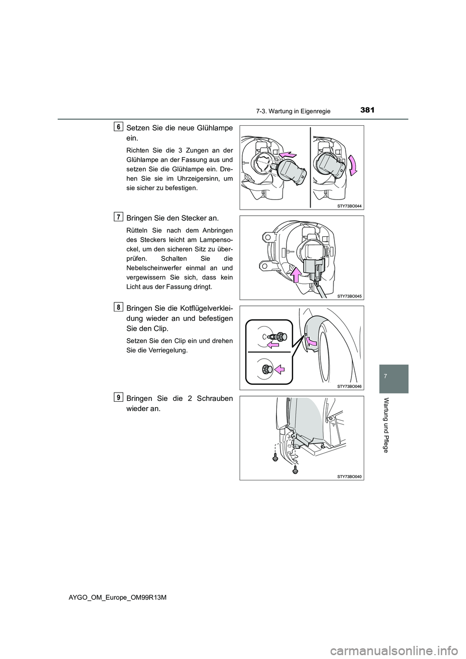 TOYOTA AYGO 2018  Betriebsanleitungen (in German) 3817-3. Wartung in Eigenregie
7
Wartung und Pflege
AYGO_OM_Europe_OM99R13M
Setzen Sie die neue Glühlampe 
ein.
Richten Sie die 3 Zungen an der 
Glühlampe an der Fassung aus und
setzen Sie die Glühl