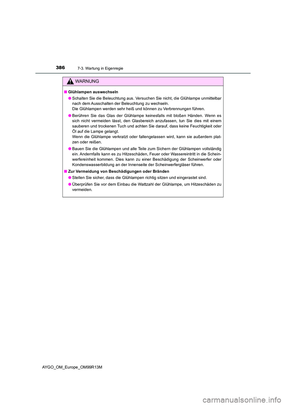 TOYOTA AYGO 2018  Betriebsanleitungen (in German) 3867-3. Wartung in Eigenregie
AYGO_OM_Europe_OM99R13M
WARNUNG
■Glühlampen auswechseln 
● Schalten Sie die Beleuchtung aus. Versuchen Sie nicht, die Glühlampe unmittelbar 
nach dem Ausschalten de