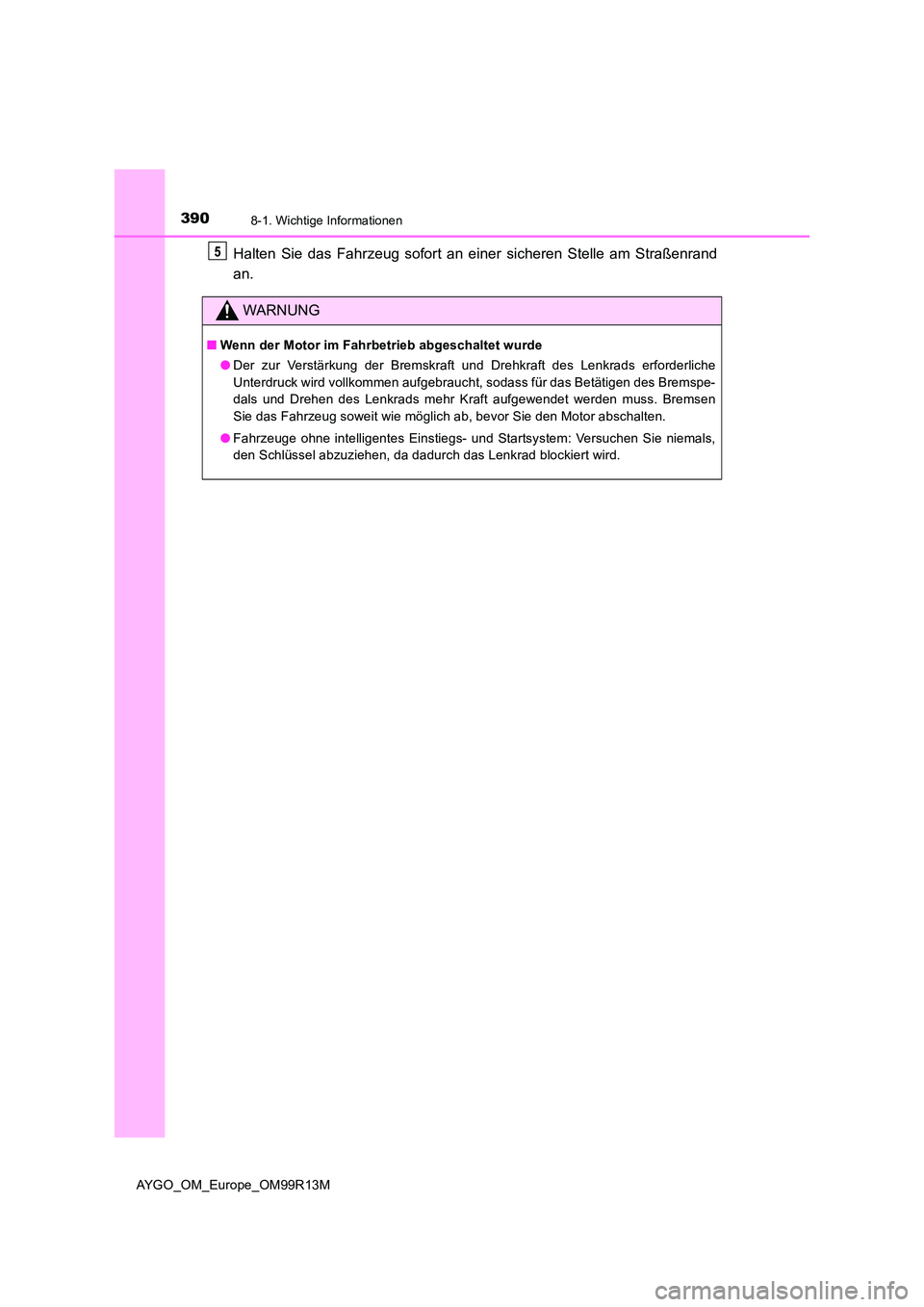 TOYOTA AYGO 2018  Betriebsanleitungen (in German) 3908-1. Wichtige Informationen
AYGO_OM_Europe_OM99R13M
Halten Sie das Fahrzeug sofort an einer sicheren Stelle am Straßenrand 
an.
WARNUNG
■ Wenn der Motor im Fahrbetrieb abgeschaltet wurde 
● De