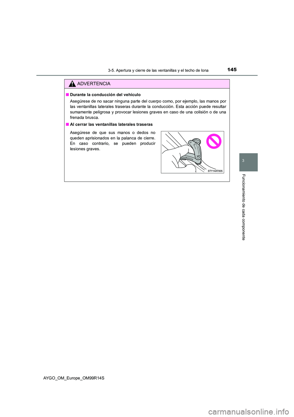 TOYOTA AYGO 2018 Manuale de Empleo (in Spanish) 1453-5. Apertura y cierre de las ventanillas y el techo de lona
3
Funcionamiento de cada componente
AYGO_OM_Europe_OM99R14S
ADVERTENCIA
■Durante la conducción del vehículo
Asegúrese de no sacar TOYOTA AYGO 2018 Manuale de Empleo (in Spanish) 1453-5. Apertura y cierre de las ventanillas y el techo de lona
3
Funcionamiento de cada componente
AYGO_OM_Europe_OM99R14S
ADVERTENCIA
■Durante la conducción del vehículo
Asegúrese de no sacar