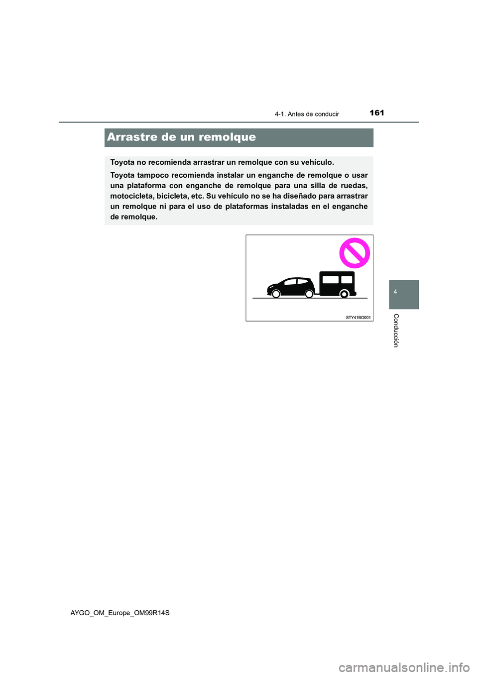 TOYOTA AYGO 2018 Manuale de Empleo (in Spanish) 161
4
4-1. Antes de conducir
Conducción
AYGO_OM_Europe_OM99R14S
Arrastre de un remolque
Toyota no recomienda arrastrar un remolque con su vehículo.
Toyota tampoco recomienda instalar un enganche de TOYOTA AYGO 2018 Manuale de Empleo (in Spanish) 161
4
4-1. Antes de conducir
Conducción
AYGO_OM_Europe_OM99R14S
Arrastre de un remolque
Toyota no recomienda arrastrar un remolque con su vehículo.
Toyota tampoco recomienda instalar un enganche de