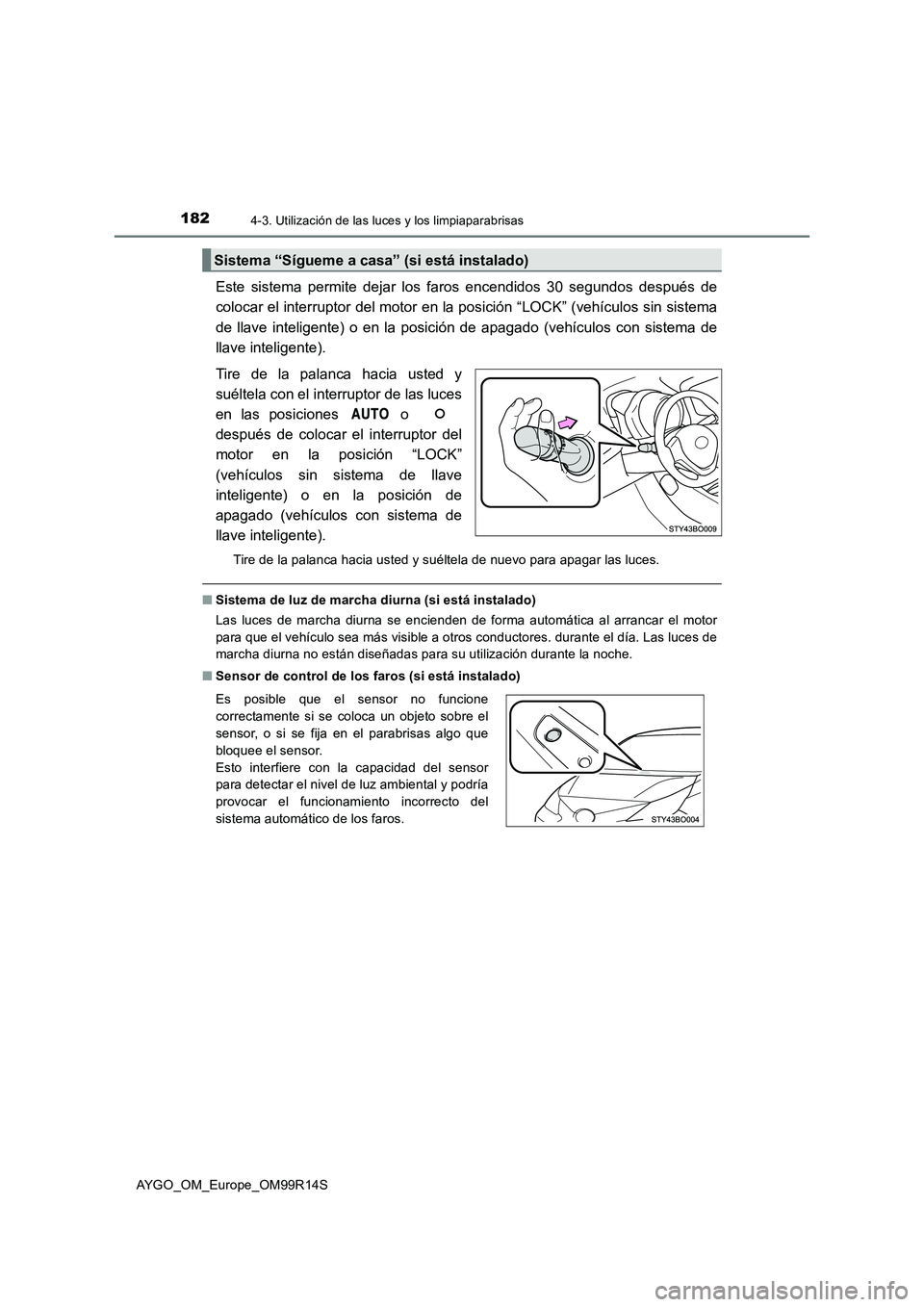 TOYOTA AYGO 2018  Manuale de Empleo (in Spanish) 1824-3. Utilización de las luces y los limpiaparabrisas
AYGO_OM_Europe_OM99R14S
Este sistema permite dejar los faros encendidos 30 segundos después de 
colocar el interruptor del motor en la posici