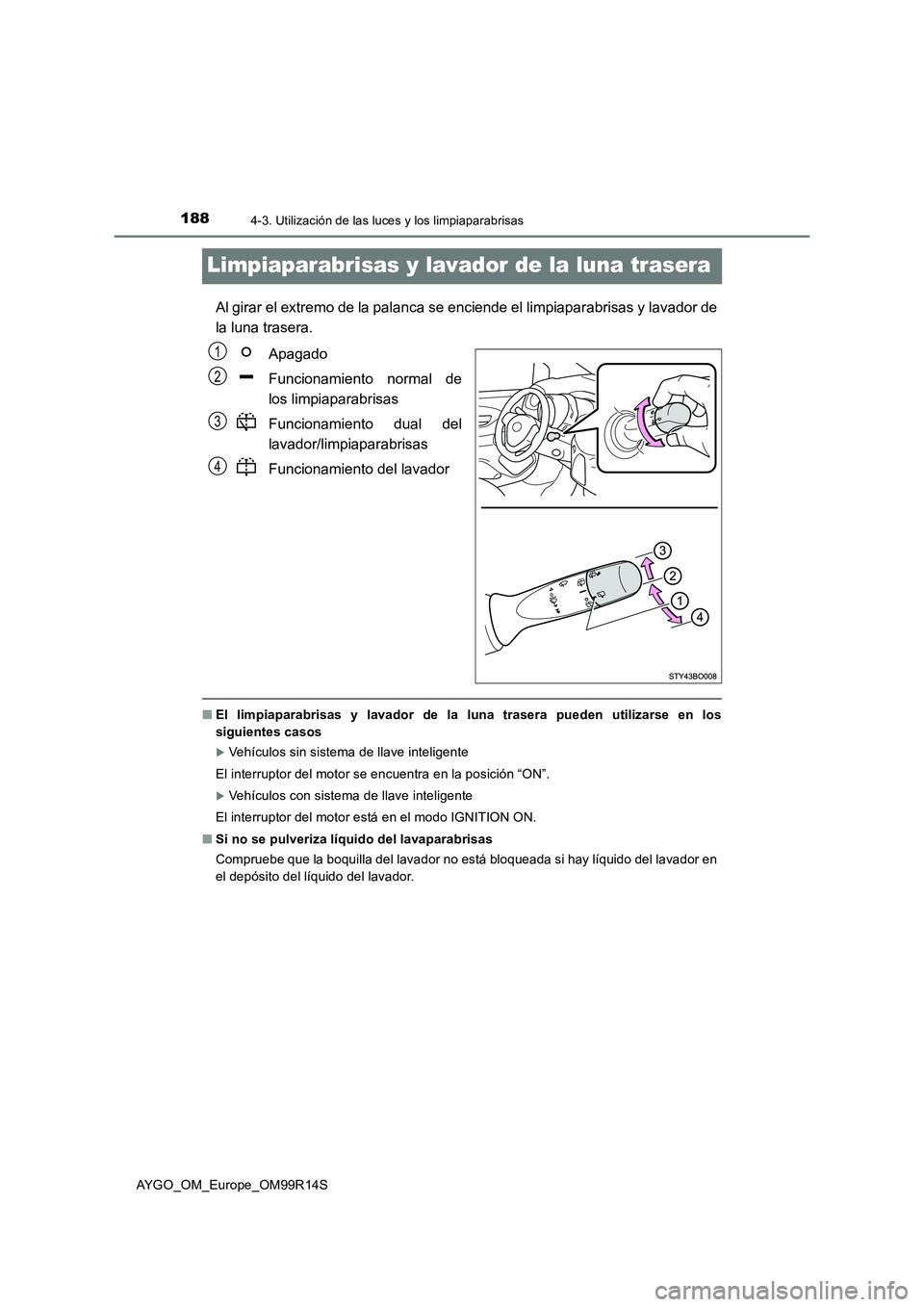 TOYOTA AYGO 2018  Manuale de Empleo (in Spanish) 1884-3. Utilización de las luces y los limpiaparabrisas
AYGO_OM_Europe_OM99R14S
Limpiaparabrisas y lavador de la luna trasera
Al girar el extremo de la palanca se enciende el limpiaparabrisas y lavad