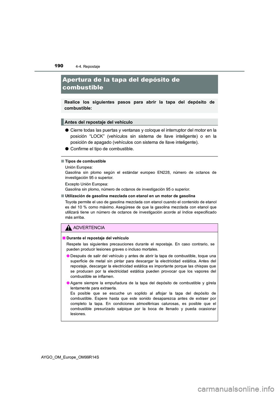 TOYOTA AYGO 2018  Manuale de Empleo (in Spanish) 1904-4. Repostaje
AYGO_OM_Europe_OM99R14S
Apertura de la tapa del depósito de  
combustible
● Cierre todas las puertas y ventanas y coloque el interruptor del motor en la 
posición “LOCK” (veh