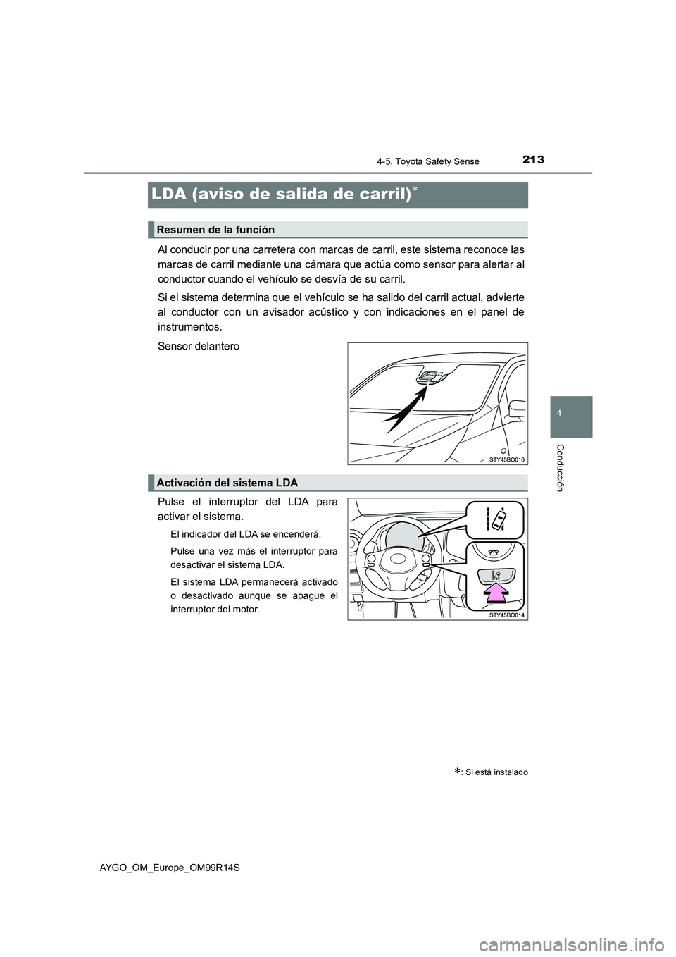 TOYOTA AYGO 2018  Manuale de Empleo (in Spanish) 213
4
4-5. Toyota Safety Sense
Conducción
AYGO_OM_Europe_OM99R14S
LDA (aviso de salida de carril)
Al conducir por una carretera con marcas de carril, este sistema reconoce las 
marcas de carril me