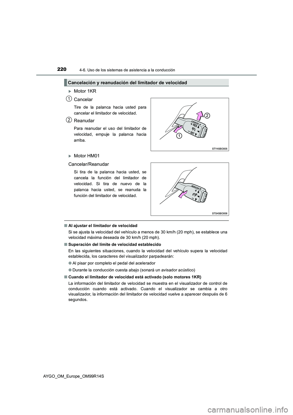TOYOTA AYGO 2018  Manuale de Empleo (in Spanish) 2204-6. Uso de los sistemas de asistencia a la conducción
AYGO_OM_Europe_OM99R14S
Motor 1KR 
Cancelar 
Tire de la palanca hacia usted para 
cancelar el limitador de velocidad.
Reanudar
Para reanud