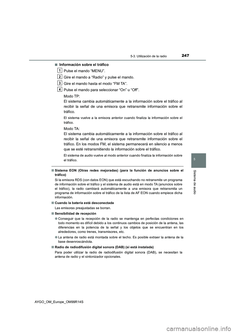 TOYOTA AYGO 2018  Manuale de Empleo (in Spanish) 2475-3. Utilización de la radio
5
Sistema de audio
AYGO_OM_Europe_OM99R14S 
■Información sobre el tráfico 
Pulse el mando “MENU”. 
Gire el mando a “Radi o” y pulse el mando. 
Gire el mand