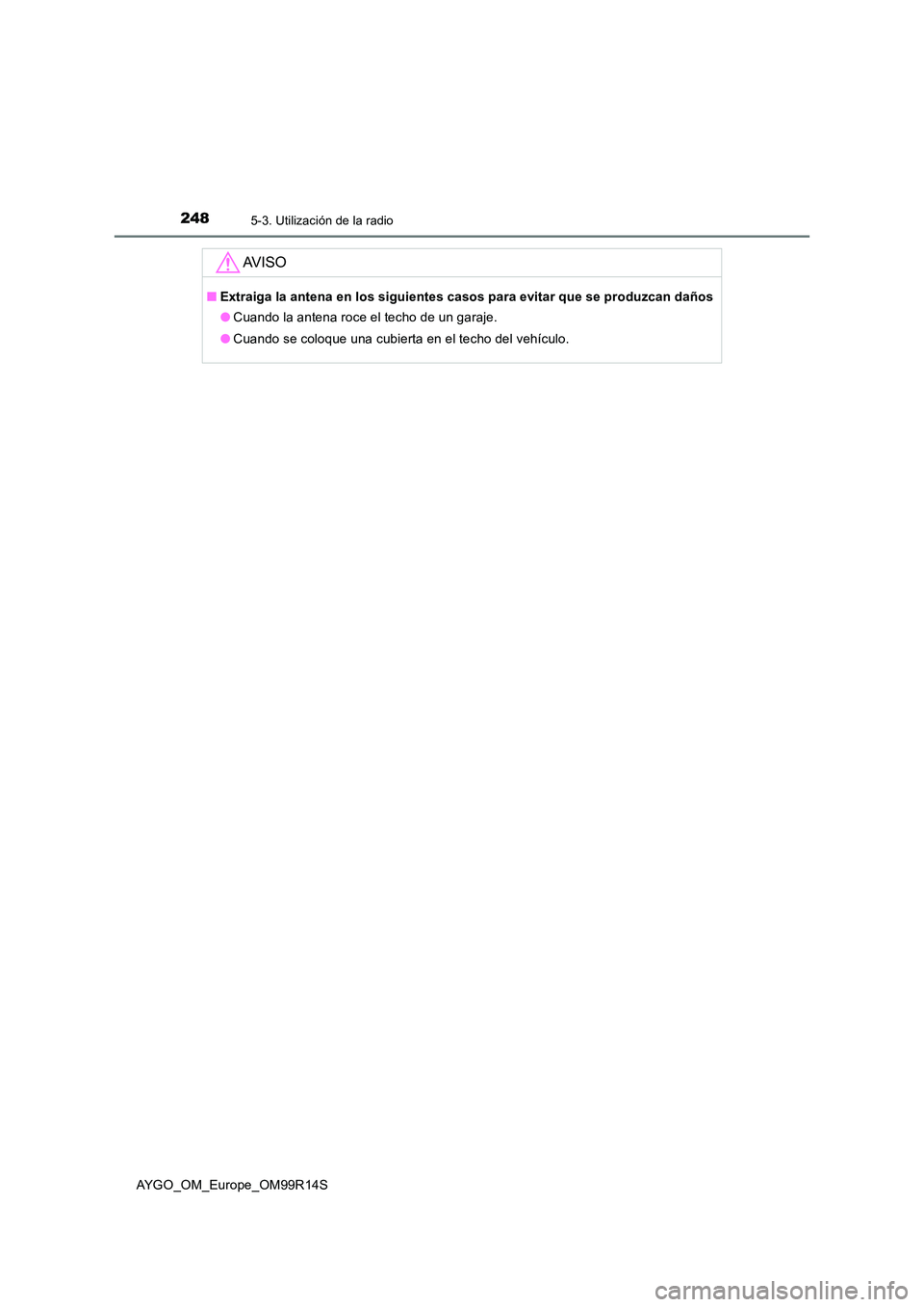 TOYOTA AYGO 2018  Manuale de Empleo (in Spanish) 2485-3. Utilización de la radio
AYGO_OM_Europe_OM99R14S
AV I S O
■Extraiga la antena en los siguientes casos para evitar que se produzcan daños 
● Cuando la antena roce el techo de un garaje. 
