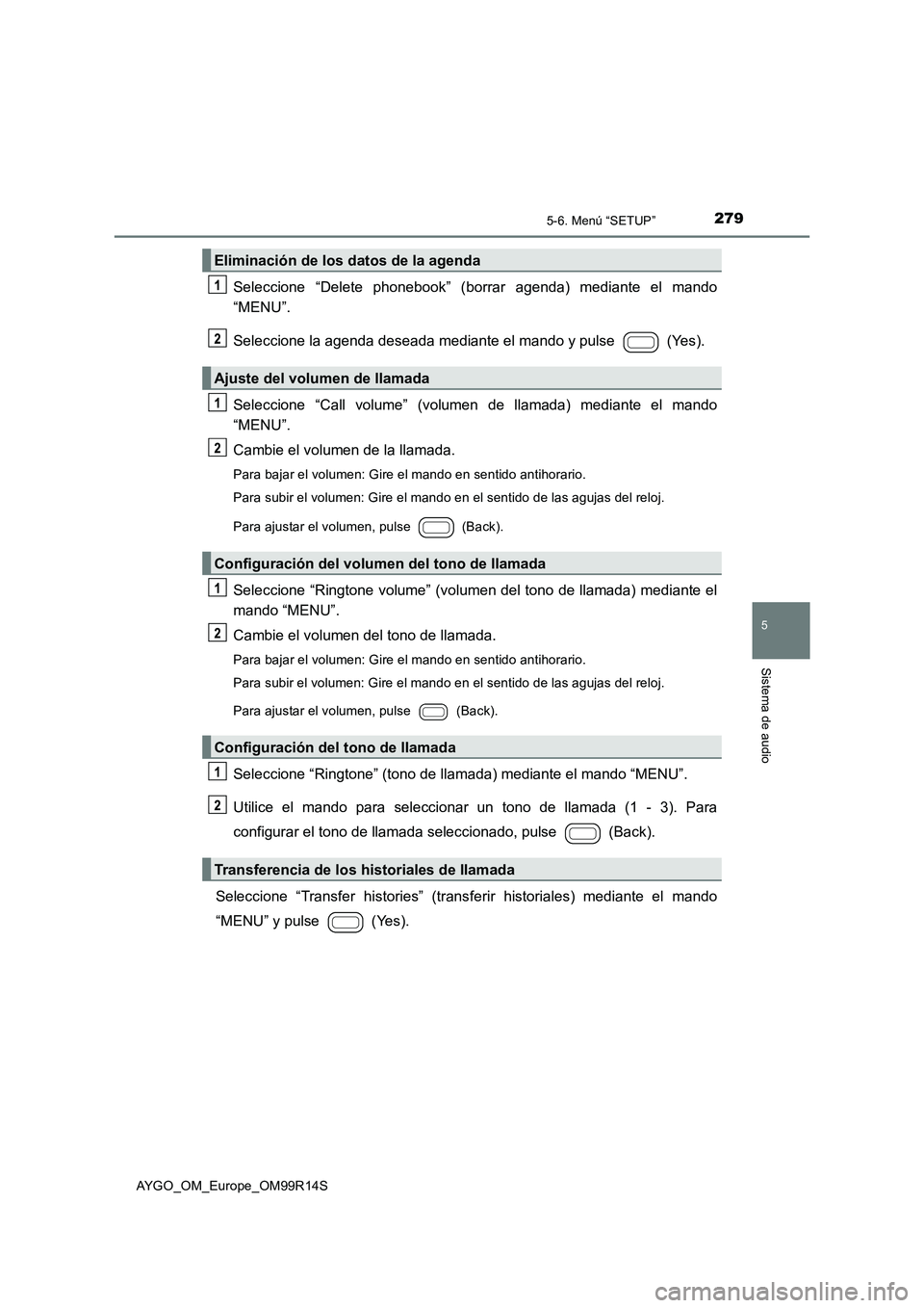 TOYOTA AYGO 2018 Manuale de Empleo (in Spanish) 2795-6. Menú “SETUP”
5
Sistema de audio
AYGO_OM_Europe_OM99R14S
Seleccione “Delete phonebook” (borrar agenda) mediante el mando
“MENU”.
Seleccione la agenda deseada mediante el mando y TOYOTA AYGO 2018 Manuale de Empleo (in Spanish) 2795-6. Menú “SETUP”
5
Sistema de audio
AYGO_OM_Europe_OM99R14S
Seleccione “Delete phonebook” (borrar agenda) mediante el mando
“MENU”.
Seleccione la agenda deseada mediante el mando y