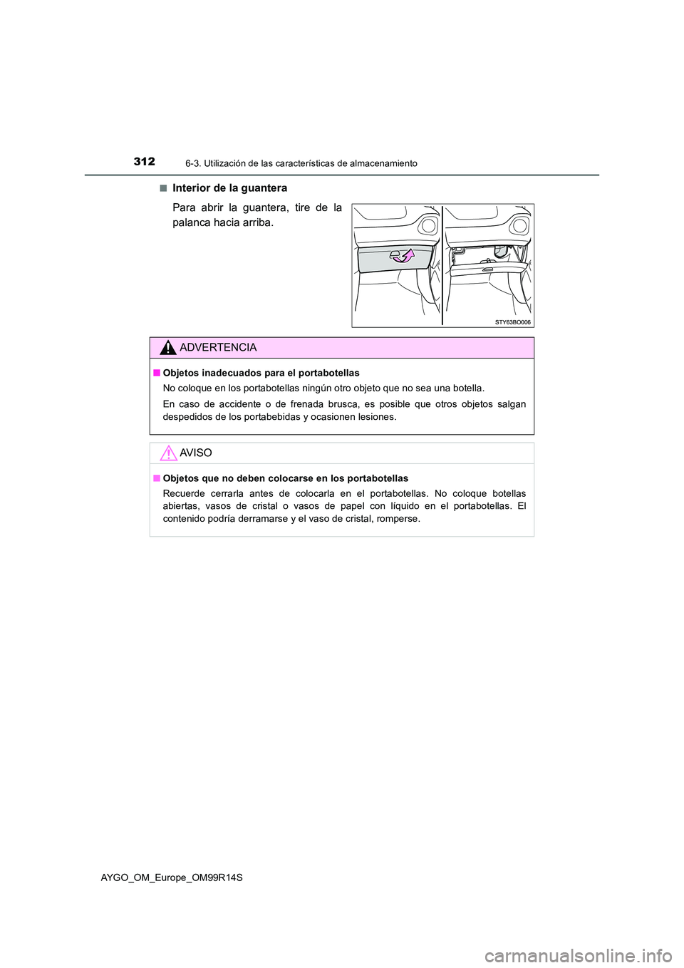 TOYOTA AYGO 2018 Manuale de Empleo (in Spanish) 3126-3. Utilización de las características de almacenamiento
AYGO_OM_Europe_OM99R14S
■Interior de la guantera
Para abrir la guantera, tire de la
palanca hacia arriba.
ADVERTENCIA
■ Objetos in TOYOTA AYGO 2018 Manuale de Empleo (in Spanish) 3126-3. Utilización de las características de almacenamiento
AYGO_OM_Europe_OM99R14S
■Interior de la guantera
Para abrir la guantera, tire de la
palanca hacia arriba.
ADVERTENCIA
■ Objetos in