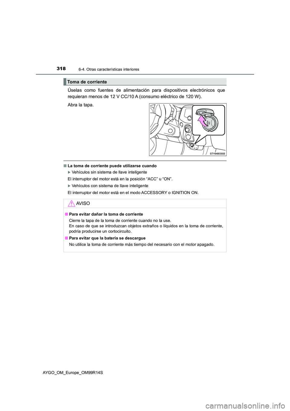 TOYOTA AYGO 2018 Manuale de Empleo (in Spanish) 3186-4. Otras características interiores
AYGO_OM_Europe_OM99R14S
Úselas como fuentes de alimentación para dispositivos electrónicos que
requieran menos de 12 V CC/10 A (consumo eléctrico de 120 TOYOTA AYGO 2018 Manuale de Empleo (in Spanish) 3186-4. Otras características interiores
AYGO_OM_Europe_OM99R14S
Úselas como fuentes de alimentación para dispositivos electrónicos que
requieran menos de 12 V CC/10 A (consumo eléctrico de 120