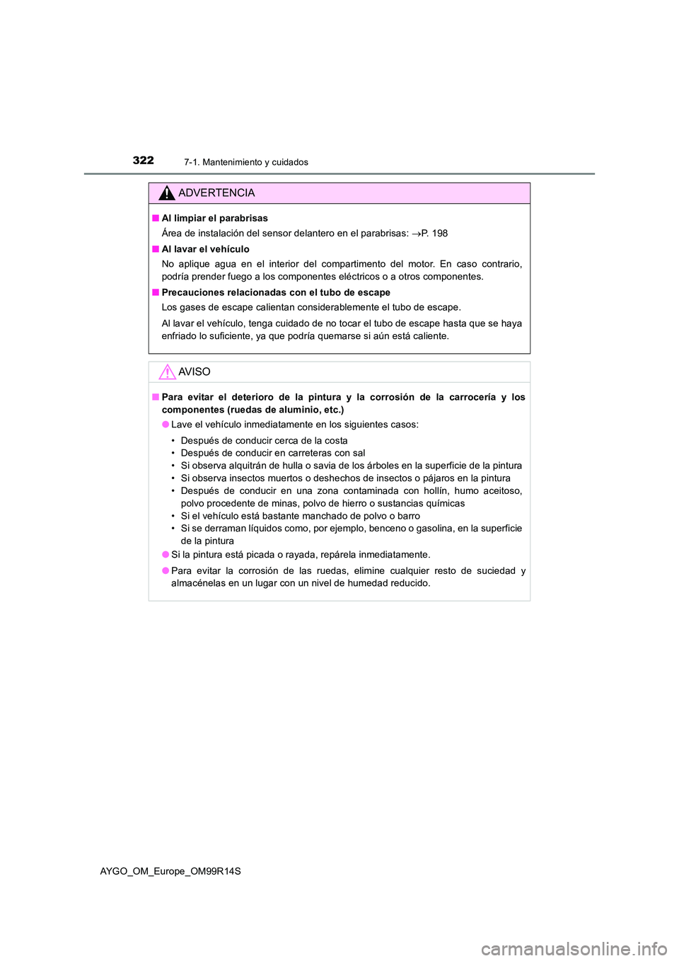 TOYOTA AYGO 2018  Manuale de Empleo (in Spanish) 3227-1. Mantenimiento y cuidados
AYGO_OM_Europe_OM99R14S
ADVERTENCIA
■Al limpiar el parabrisas 
Área de instalación del sensor delantero en el parabrisas:  P. 198 
■ Al lavar el vehículo 
No