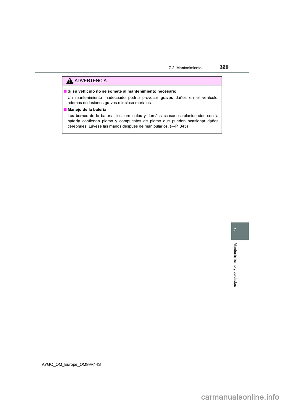 TOYOTA AYGO 2018  Manuale de Empleo (in Spanish) 3297-2. Mantenimiento
7
Mantenimiento y cuidados
AYGO_OM_Europe_OM99R14S
ADVERTENCIA
■Si su vehículo no se somete al mantenimiento necesario 
Un mantenimiento inadecuado podría provocar graves da