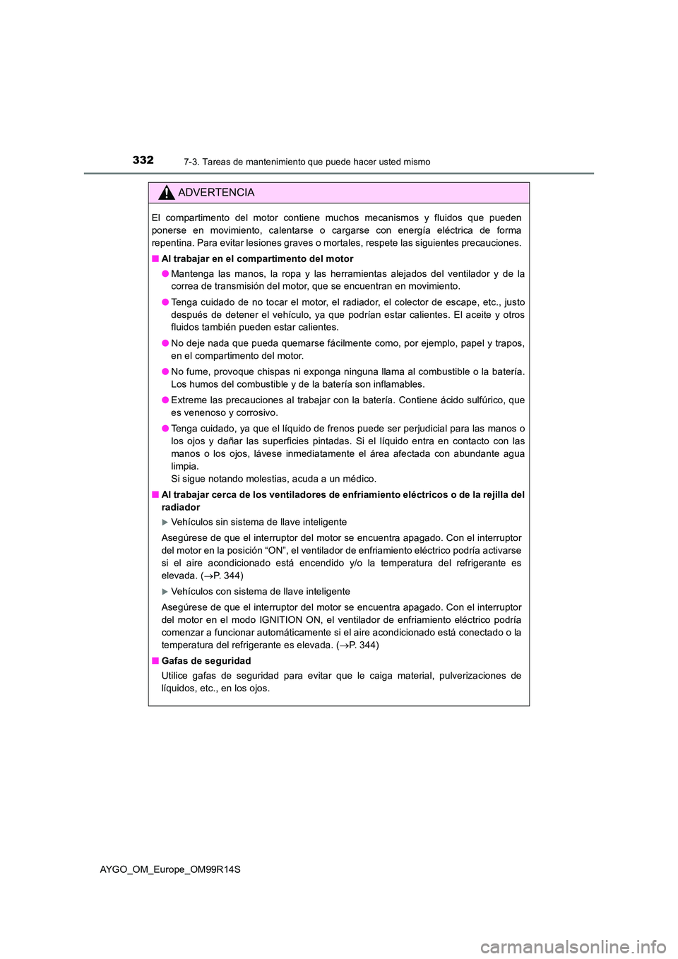 TOYOTA AYGO 2018 Manuale de Empleo (in Spanish) 3327-3. Tareas de mantenimiento que puede hacer usted mismo
AYGO_OM_Europe_OM99R14S
ADVERTENCIA
El compartimento del motor contiene muchos mecanismos y fluidos que pueden
ponerse en movimiento, calen TOYOTA AYGO 2018 Manuale de Empleo (in Spanish) 3327-3. Tareas de mantenimiento que puede hacer usted mismo
AYGO_OM_Europe_OM99R14S
ADVERTENCIA
El compartimento del motor contiene muchos mecanismos y fluidos que pueden
ponerse en movimiento, calen