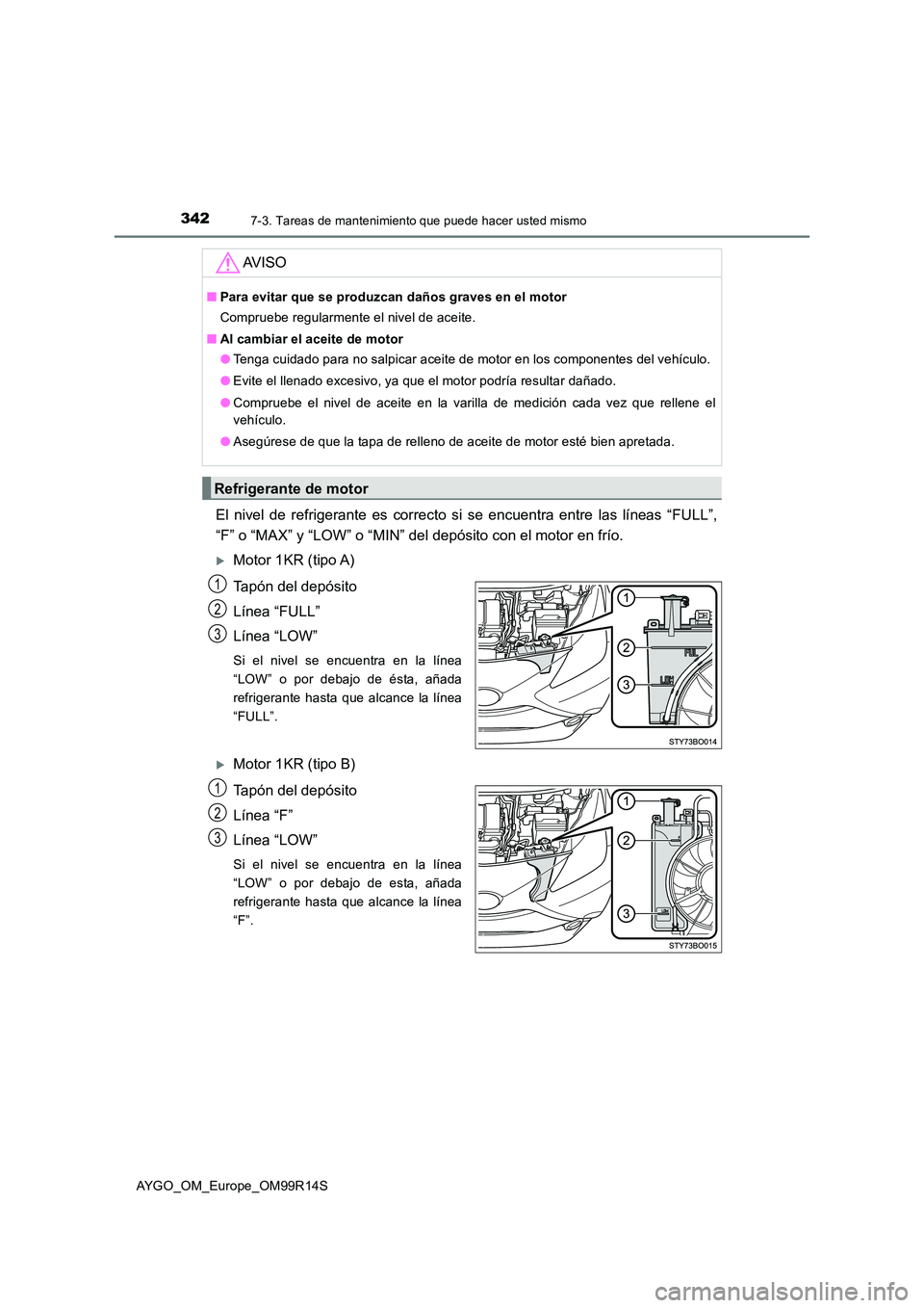 TOYOTA AYGO 2018  Manuale de Empleo (in Spanish) 3427-3. Tareas de mantenimiento que puede hacer usted mismo
AYGO_OM_Europe_OM99R14S
El nivel de refrigerante es correcto si se encuentra entre las líneas “FULL”, 
“F” o “MAX” y “LOW” 