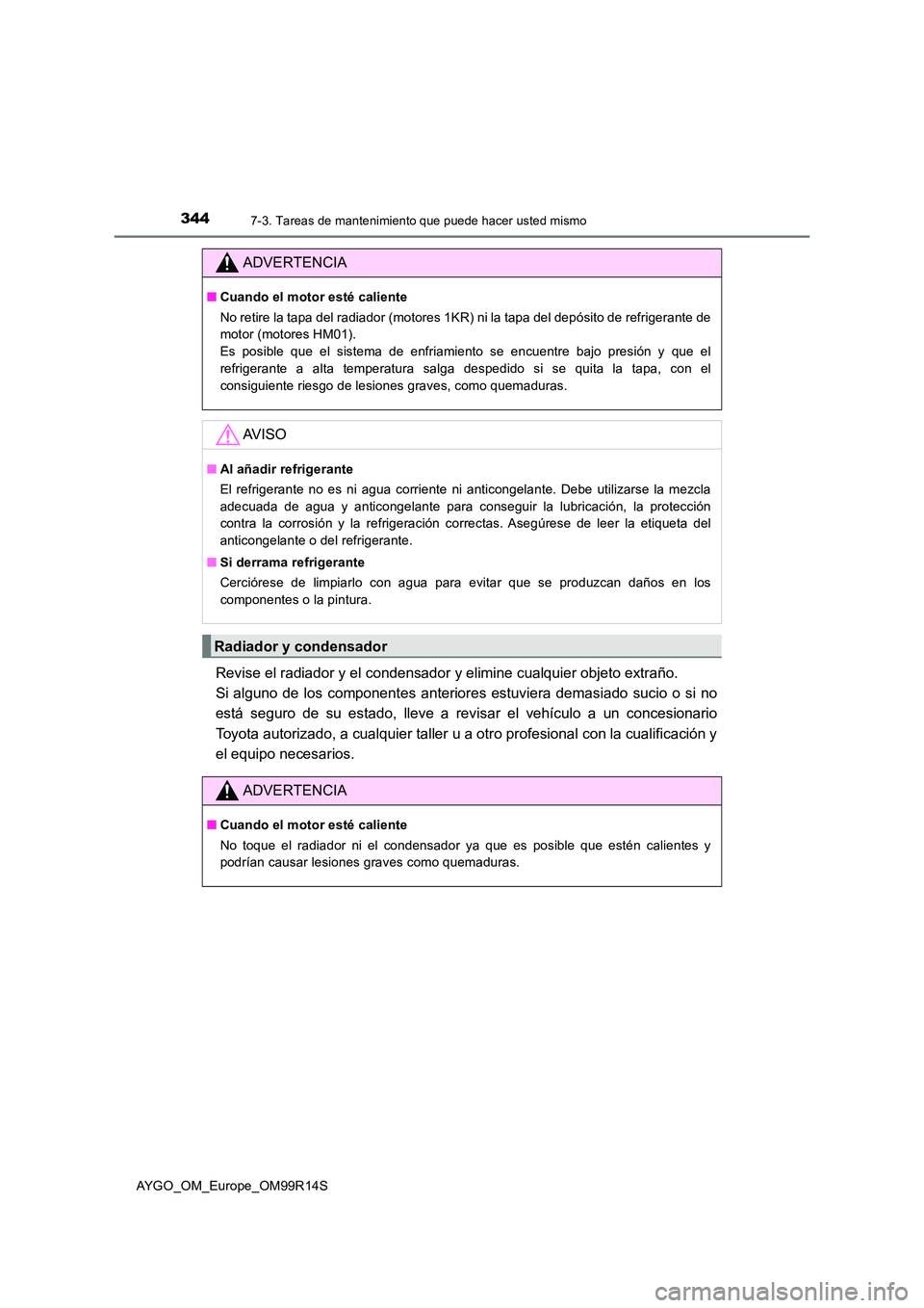 TOYOTA AYGO 2018  Manuale de Empleo (in Spanish) 3447-3. Tareas de mantenimiento que puede hacer usted mismo
AYGO_OM_Europe_OM99R14S
Revise el radiador y el condensador y elimine cualquier objeto extraño.  
Si alguno de los componentes anteriores e