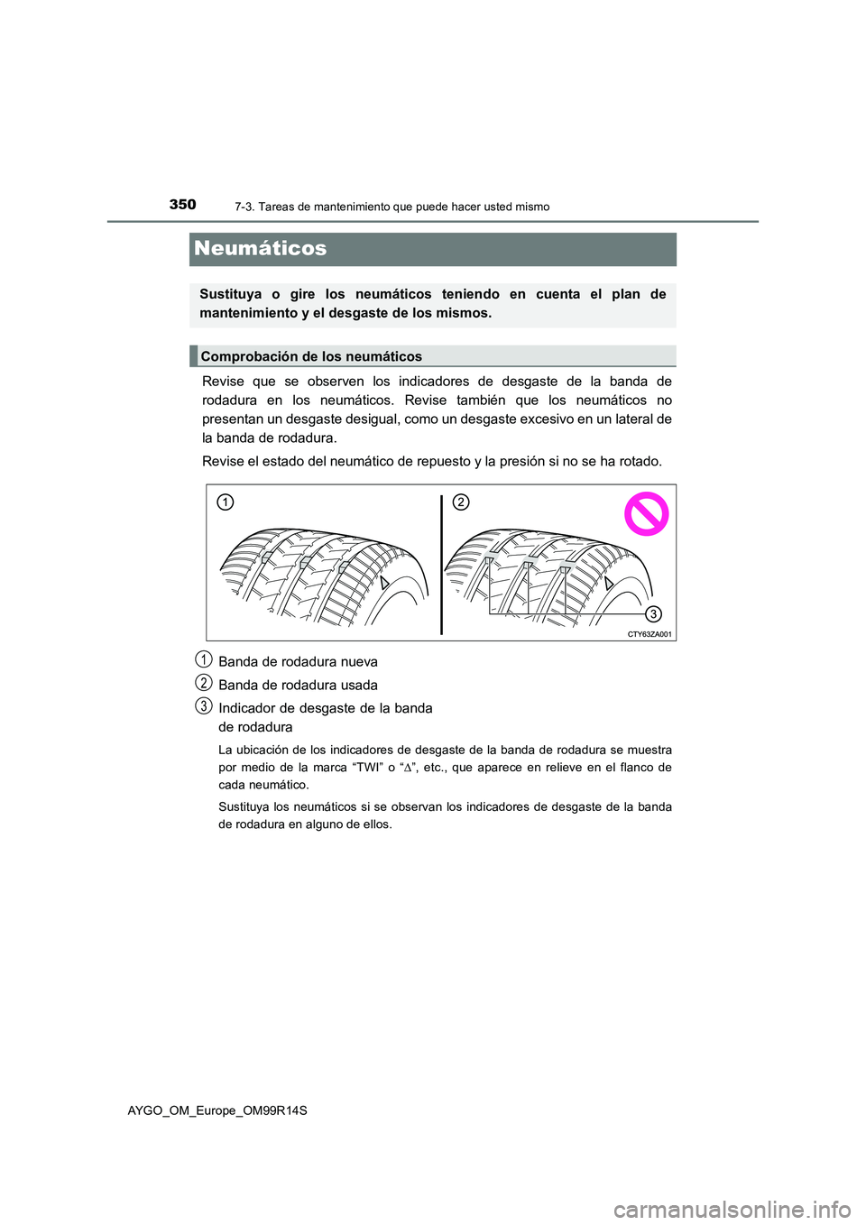 TOYOTA AYGO 2018  Manuale de Empleo (in Spanish) 3507-3. Tareas de mantenimiento que puede hacer usted mismo
AYGO_OM_Europe_OM99R14S
Neumáticos
Revise que se observen los indicadores de desgaste de la banda de 
rodadura en los neumáticos. Revise t