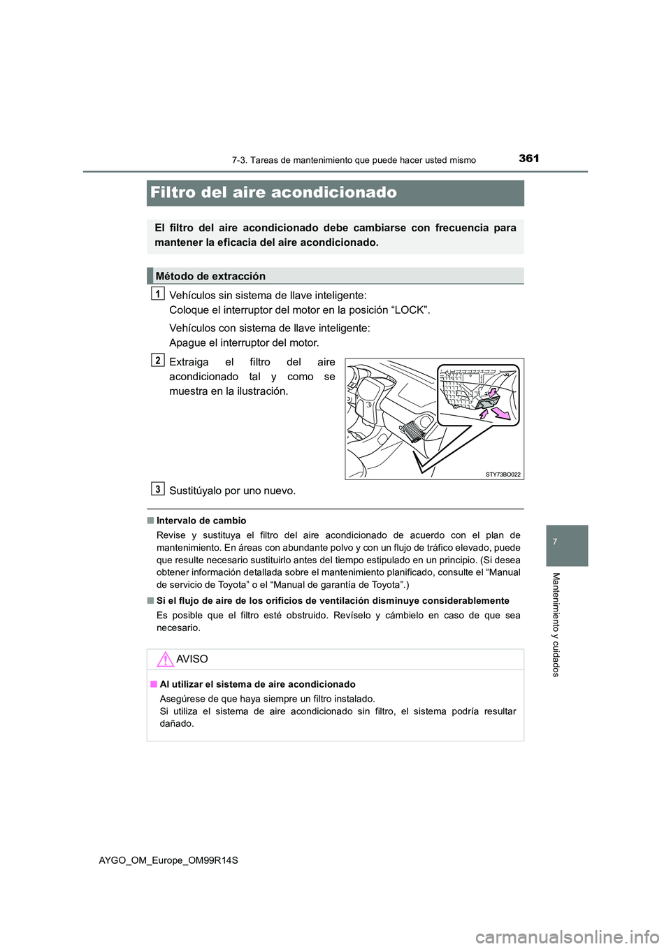 TOYOTA AYGO 2018  Manuale de Empleo (in Spanish) 3617-3. Tareas de mantenimiento que puede hacer usted mismo
7
Mantenimiento y cuidados
AYGO_OM_Europe_OM99R14S
Filtro del aire acondicionado
Vehículos sin sistema de llave inteligente:  
Coloque el i
