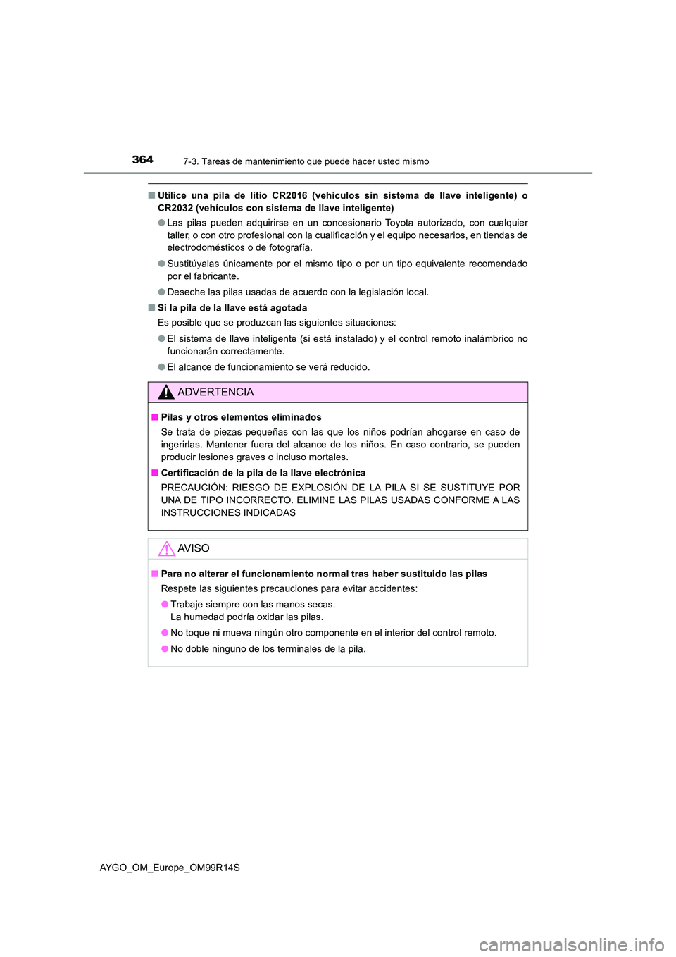 TOYOTA AYGO 2018  Manuale de Empleo (in Spanish) 3647-3. Tareas de mantenimiento que puede hacer usted mismo
AYGO_OM_Europe_OM99R14S
■Utilice una pila de litio CR2016 (vehículos sin sistema de llave inteligente) o 
CR2032 (vehículos con sistema 