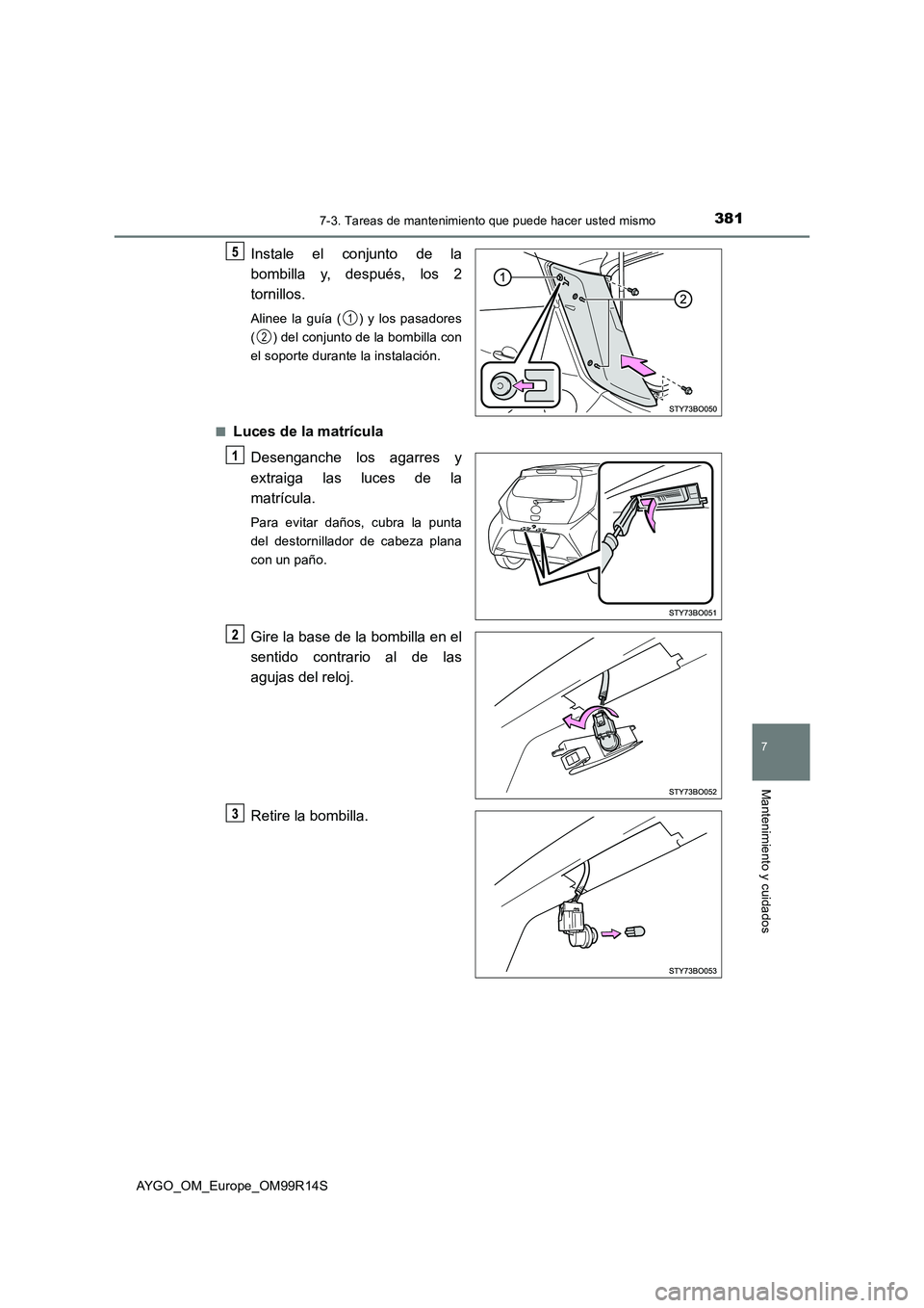 TOYOTA AYGO 2018 Manuale de Empleo (in Spanish) 3817-3. Tareas de mantenimiento que puede hacer usted mismo
7
Mantenimiento y cuidados
AYGO_OM_Europe_OM99R14S
Instale el conjunto de la
bombilla y, después, los 2
tornillos.
Alinee la guía ( ) y TOYOTA AYGO 2018 Manuale de Empleo (in Spanish) 3817-3. Tareas de mantenimiento que puede hacer usted mismo
7
Mantenimiento y cuidados
AYGO_OM_Europe_OM99R14S
Instale el conjunto de la
bombilla y, después, los 2
tornillos.
Alinee la guía ( ) y