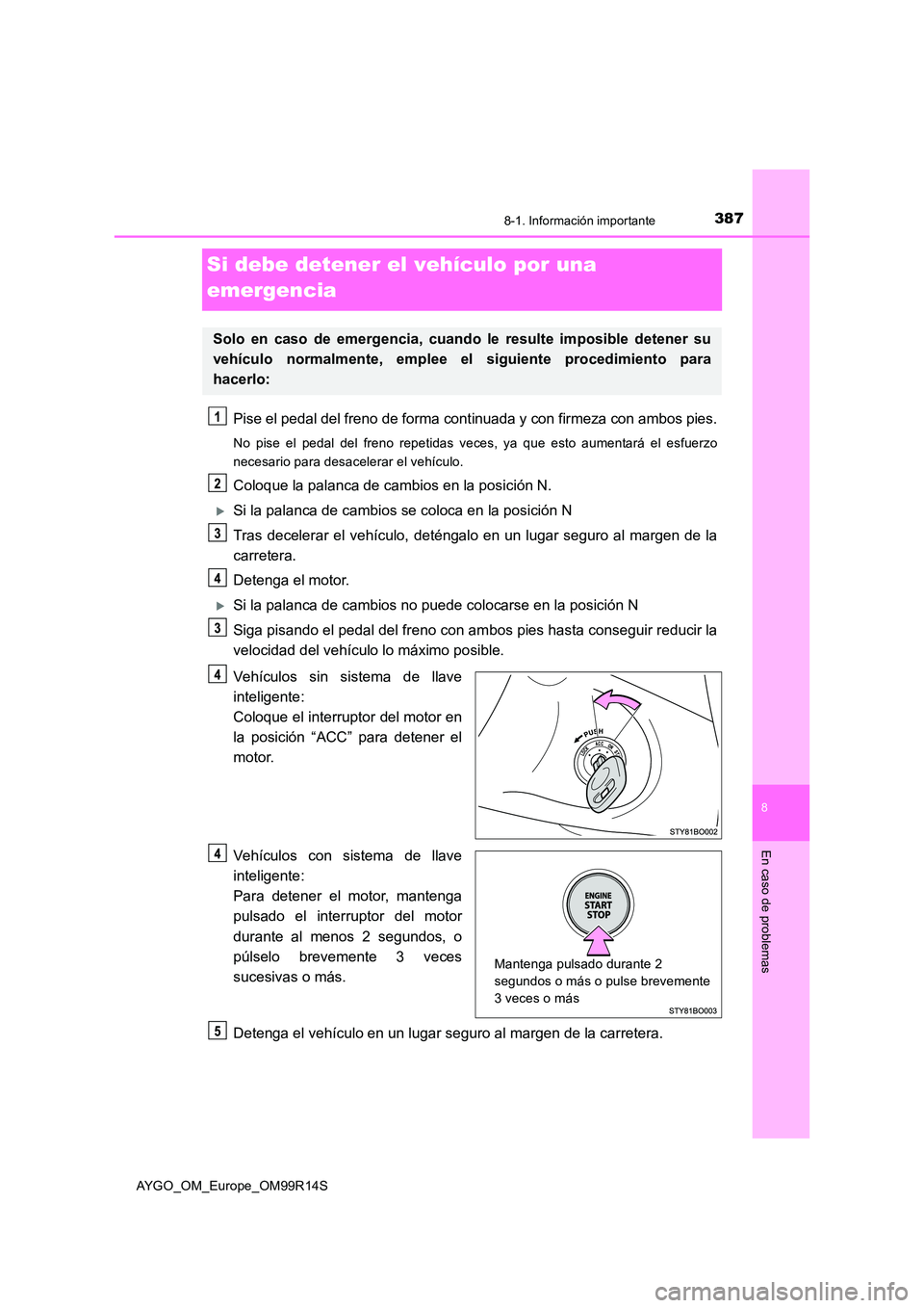 TOYOTA AYGO 2018 Manuale de Empleo (in Spanish) 3878-1. Información importante
8
En caso de problemas
AYGO_OM_Europe_OM99R14S
Si debe detener el vehículo por una
emergencia
Pise el pedal del freno de forma cont inuada y con firmeza con ambos pi TOYOTA AYGO 2018 Manuale de Empleo (in Spanish) 3878-1. Información importante
8
En caso de problemas
AYGO_OM_Europe_OM99R14S
Si debe detener el vehículo por una
emergencia
Pise el pedal del freno de forma cont inuada y con firmeza con ambos pi