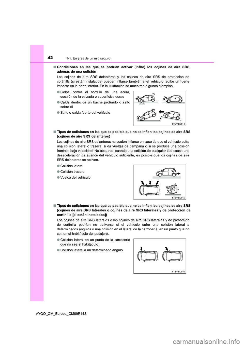 TOYOTA AYGO 2018 Manuale de Empleo (in Spanish) 421-1. En aras de un uso seguro
AYGO_OM_Europe_OM99R14S
■ Condiciones en las que se podrían activar (inflar) los cojines de aire SRS,
además de una colisión
Los cojines de aire SRS delanteros TOYOTA AYGO 2018 Manuale de Empleo (in Spanish) 421-1. En aras de un uso seguro
AYGO_OM_Europe_OM99R14S
■ Condiciones en las que se podrían activar (inflar) los cojines de aire SRS,
además de una colisión
Los cojines de aire SRS delanteros