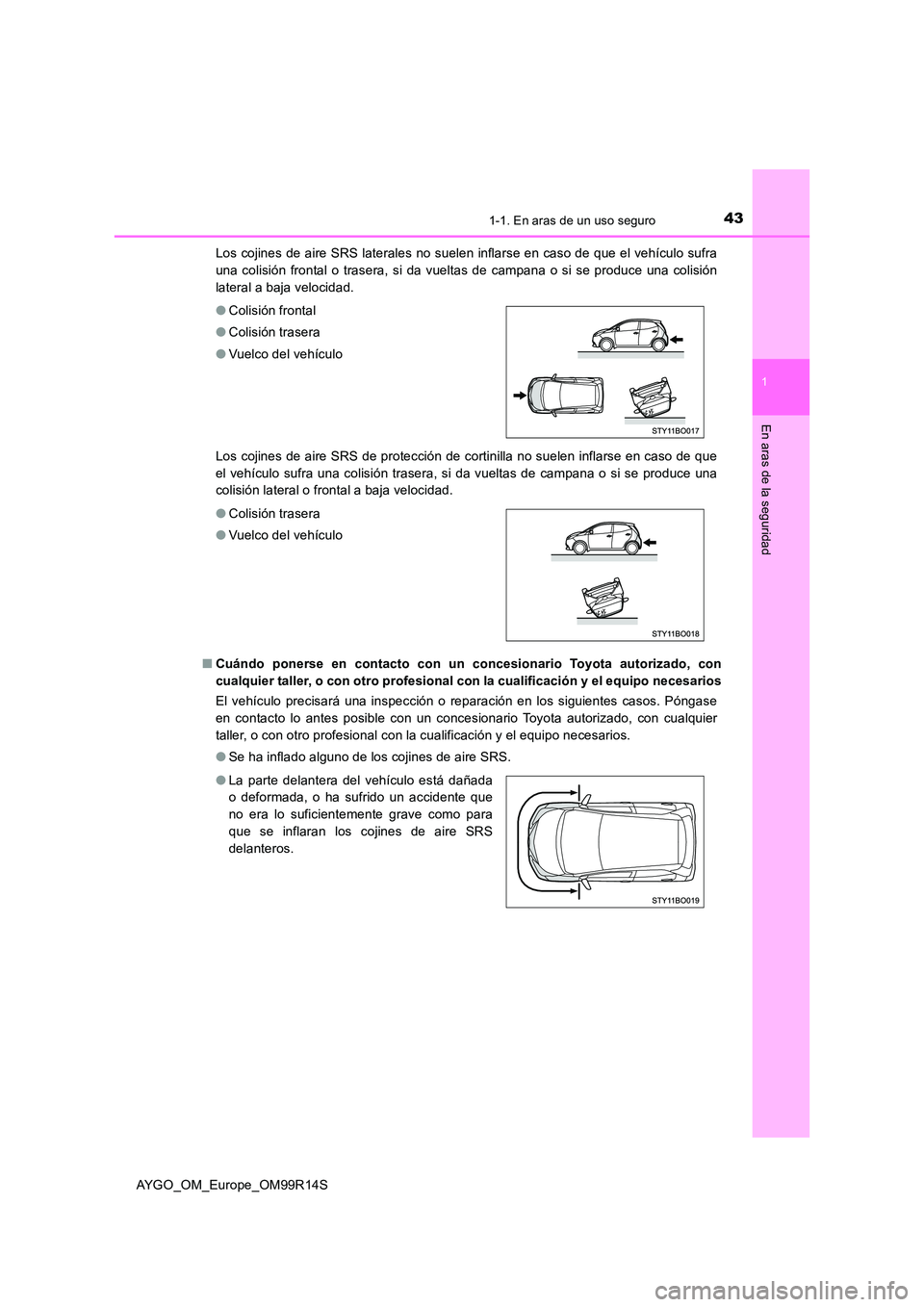 TOYOTA AYGO 2018 Manuale de Empleo (in Spanish) 431-1. En aras de un uso seguro
1
En aras de la seguridad
AYGO_OM_Europe_OM99R14S
Los cojines de aire SRS laterales no suelen inflarse en caso de que el vehículo sufra
una colisión frontal o trase TOYOTA AYGO 2018 Manuale de Empleo (in Spanish) 431-1. En aras de un uso seguro
1
En aras de la seguridad
AYGO_OM_Europe_OM99R14S
Los cojines de aire SRS laterales no suelen inflarse en caso de que el vehículo sufra
una colisión frontal o trase