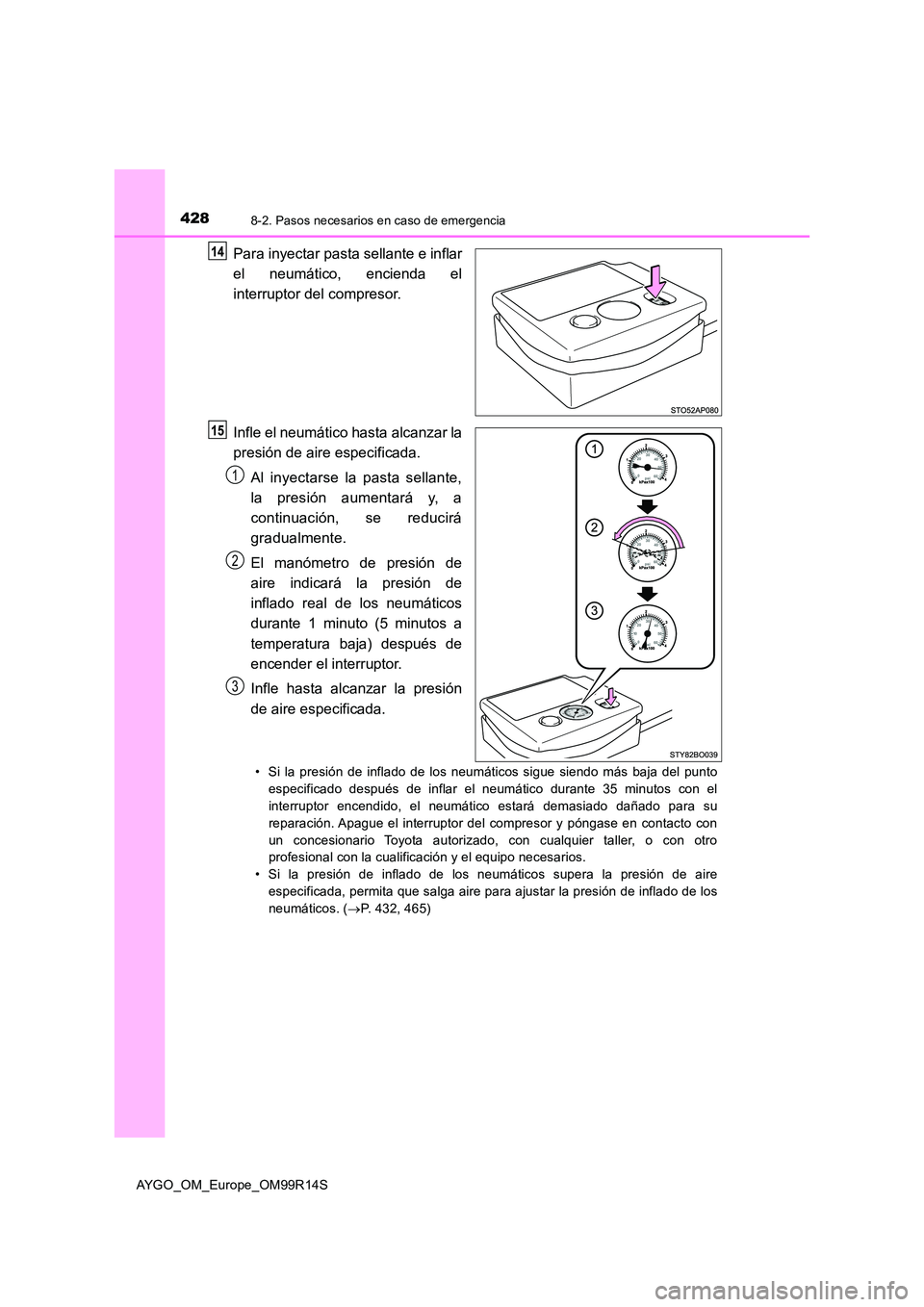 TOYOTA AYGO 2018 Manuale de Empleo (in Spanish) 4288-2. Pasos necesarios en caso de emergencia
AYGO_OM_Europe_OM99R14S
Para inyectar pasta sellante e inflar
el neumático, encienda el
interruptor del compresor.
Infle el neumático hasta alcanzar TOYOTA AYGO 2018 Manuale de Empleo (in Spanish) 4288-2. Pasos necesarios en caso de emergencia
AYGO_OM_Europe_OM99R14S
Para inyectar pasta sellante e inflar
el neumático, encienda el
interruptor del compresor.
Infle el neumático hasta alcanzar