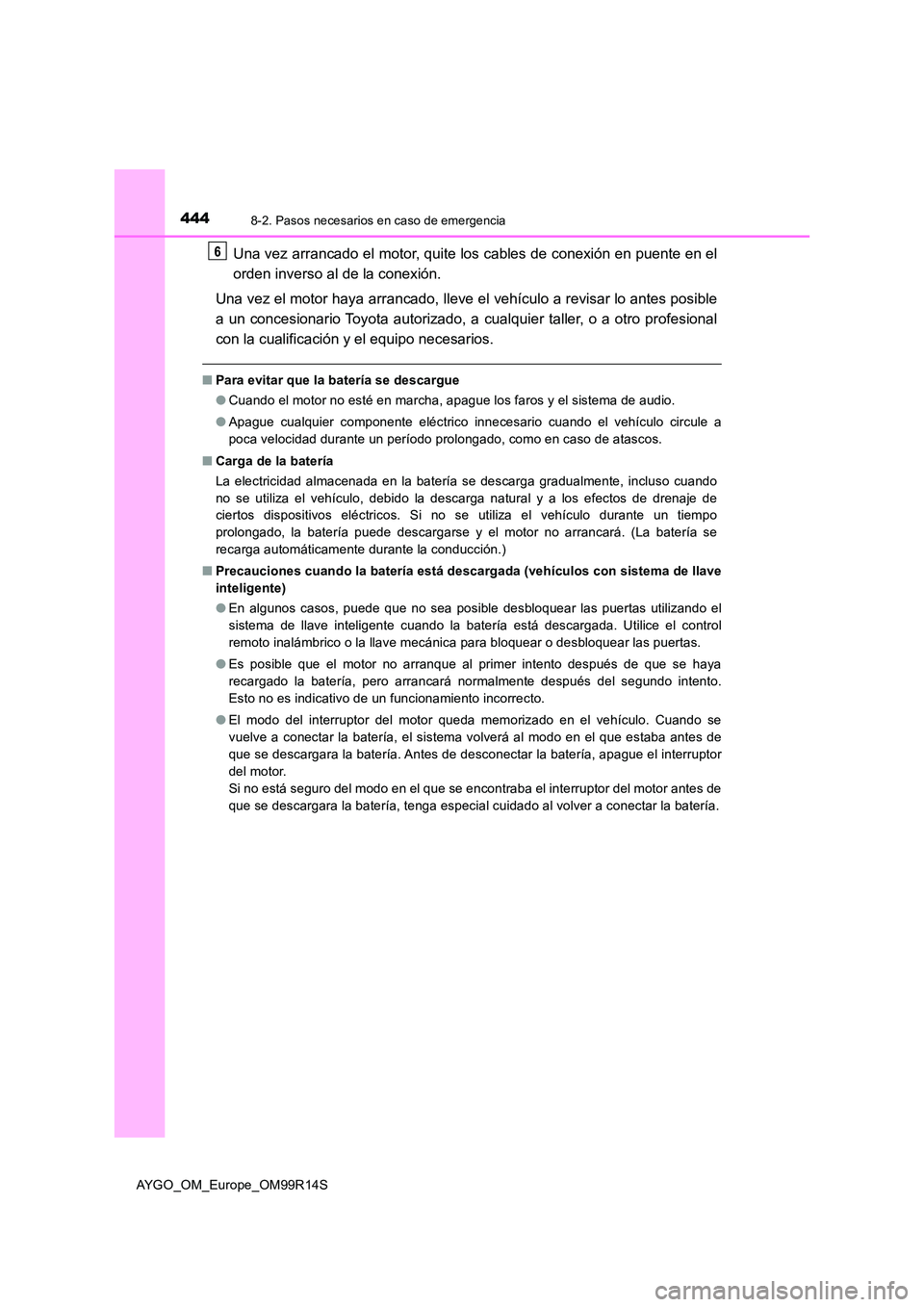 TOYOTA AYGO 2018 Manuale de Empleo (in Spanish) 4448-2. Pasos necesarios en caso de emergencia
AYGO_OM_Europe_OM99R14S
Una vez arrancado el motor, quite los cables de conexión en puente en el
orden inverso al de la conexión.
Una vez el motor ha TOYOTA AYGO 2018 Manuale de Empleo (in Spanish) 4448-2. Pasos necesarios en caso de emergencia
AYGO_OM_Europe_OM99R14S
Una vez arrancado el motor, quite los cables de conexión en puente en el
orden inverso al de la conexión.
Una vez el motor ha