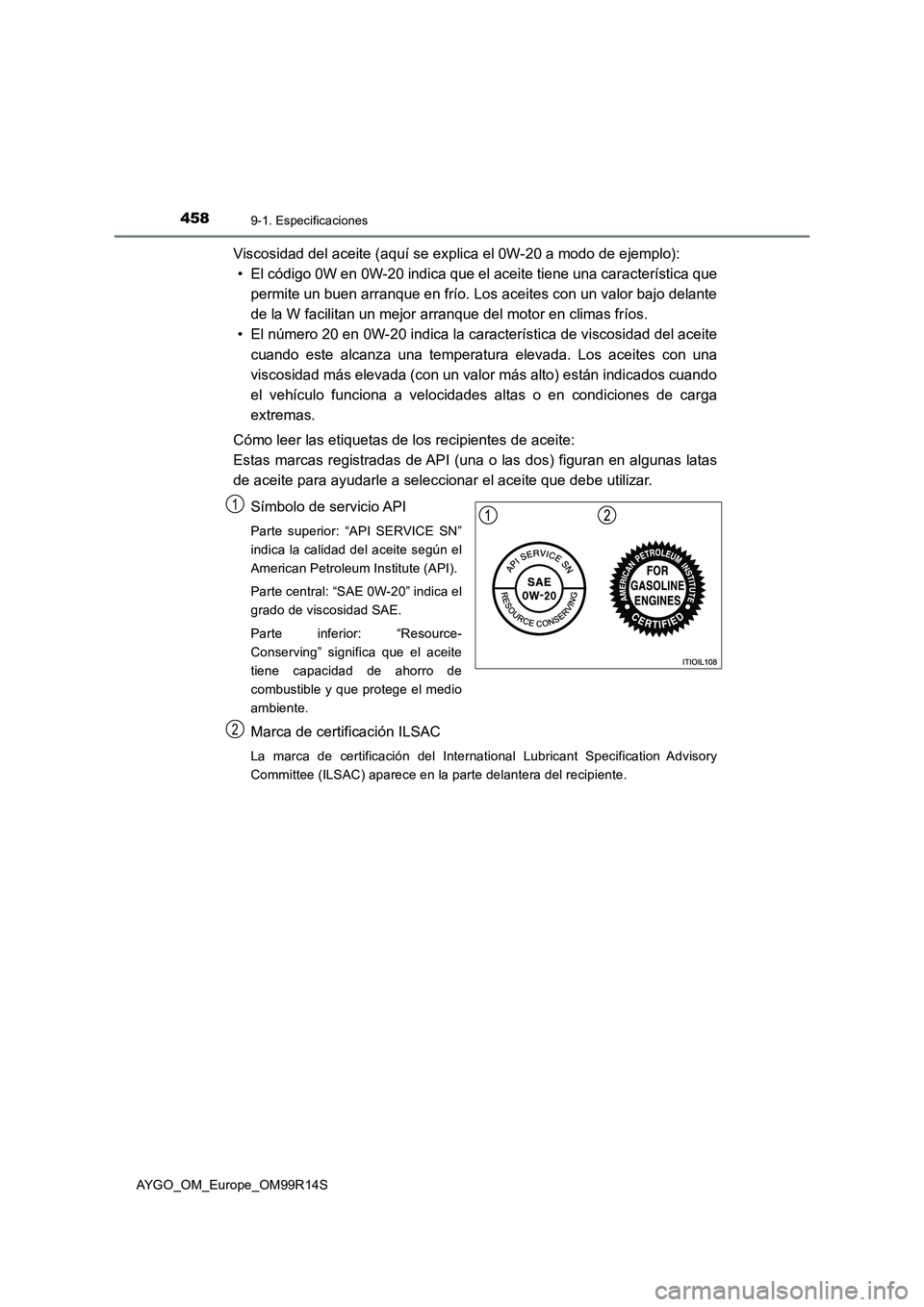 TOYOTA AYGO 2018  Manuale de Empleo (in Spanish) 4589-1. Especificaciones
AYGO_OM_Europe_OM99R14S
Viscosidad del aceite (aquí se explica el 0W-20 a modo de ejemplo): 
• El código 0W en 0W-20 indica que el  aceite tiene una característica que 
p