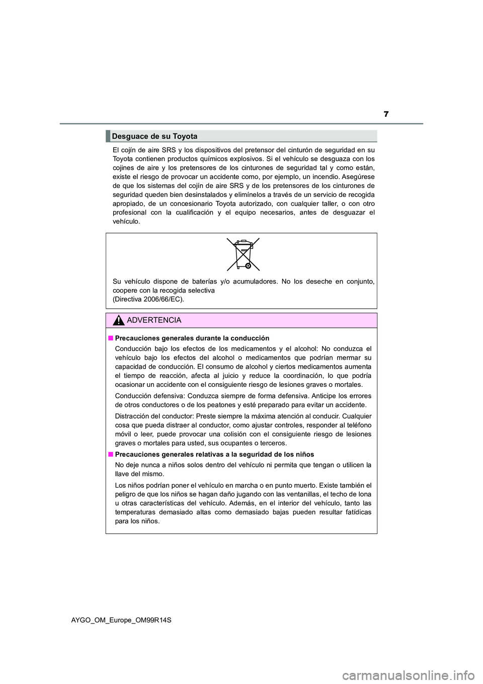 TOYOTA AYGO 2018 Manuale de Empleo (in Spanish) 7
AYGO_OM_Europe_OM99R14S
El cojín de aire SRS y los dispositivos del pretensor del cinturón de seguridad en su
Toyota contienen productos químicos explosivos. Si el vehículo se desguaza con los TOYOTA AYGO 2018 Manuale de Empleo (in Spanish) 7
AYGO_OM_Europe_OM99R14S
El cojín de aire SRS y los dispositivos del pretensor del cinturón de seguridad en su
Toyota contienen productos químicos explosivos. Si el vehículo se desguaza con los