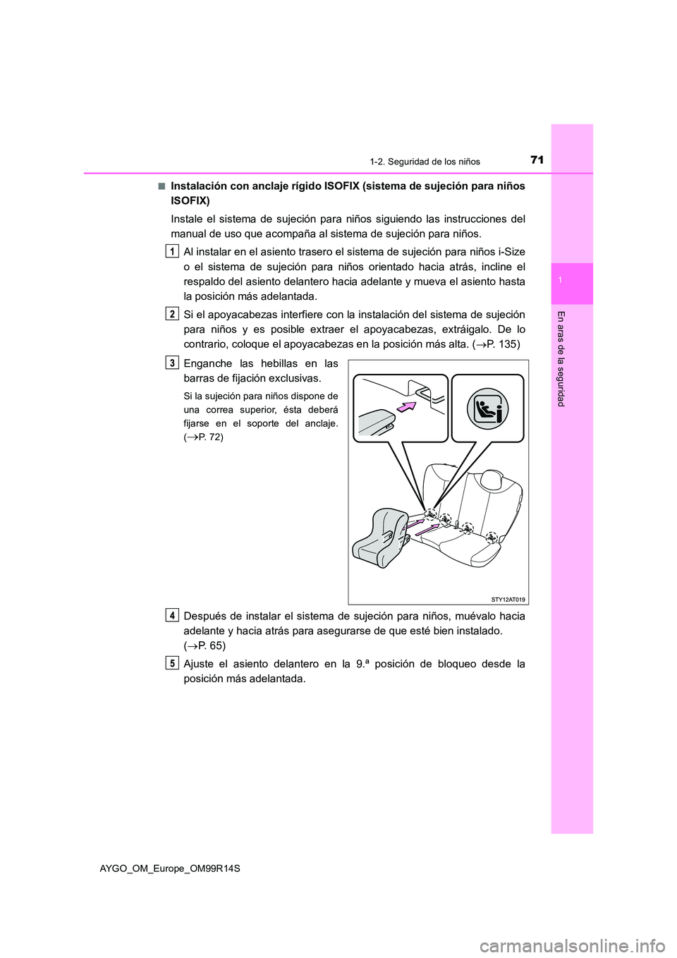 TOYOTA AYGO 2018 Manuale de Empleo (in Spanish) 711-2. Seguridad de los niños
1
En aras de la seguridad
AYGO_OM_Europe_OM99R14S
■Instalación con anclaje rígido ISOFIX (sistema de sujeción para niños
ISOFIX)
Instale el sistema de sujeción TOYOTA AYGO 2018 Manuale de Empleo (in Spanish) 711-2. Seguridad de los niños
1
En aras de la seguridad
AYGO_OM_Europe_OM99R14S
■Instalación con anclaje rígido ISOFIX (sistema de sujeción para niños
ISOFIX)
Instale el sistema de sujeción