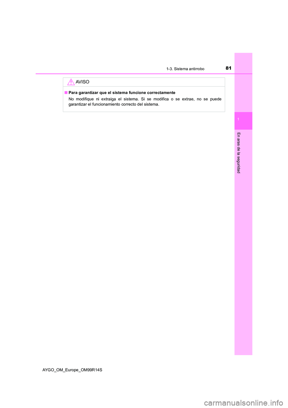 TOYOTA AYGO 2018 Manuale de Empleo (in Spanish) 811-3. Sistema antirrobo
1
En aras de la seguridad
AYGO_OM_Europe_OM99R14S
AV I S O
■Para garantizar que el sistema funcione correctamente
No modifique ni extraiga el sistema. Si se modifica o se e TOYOTA AYGO 2018 Manuale de Empleo (in Spanish) 811-3. Sistema antirrobo
1
En aras de la seguridad
AYGO_OM_Europe_OM99R14S
AV I S O
■Para garantizar que el sistema funcione correctamente
No modifique ni extraiga el sistema. Si se modifica o se e