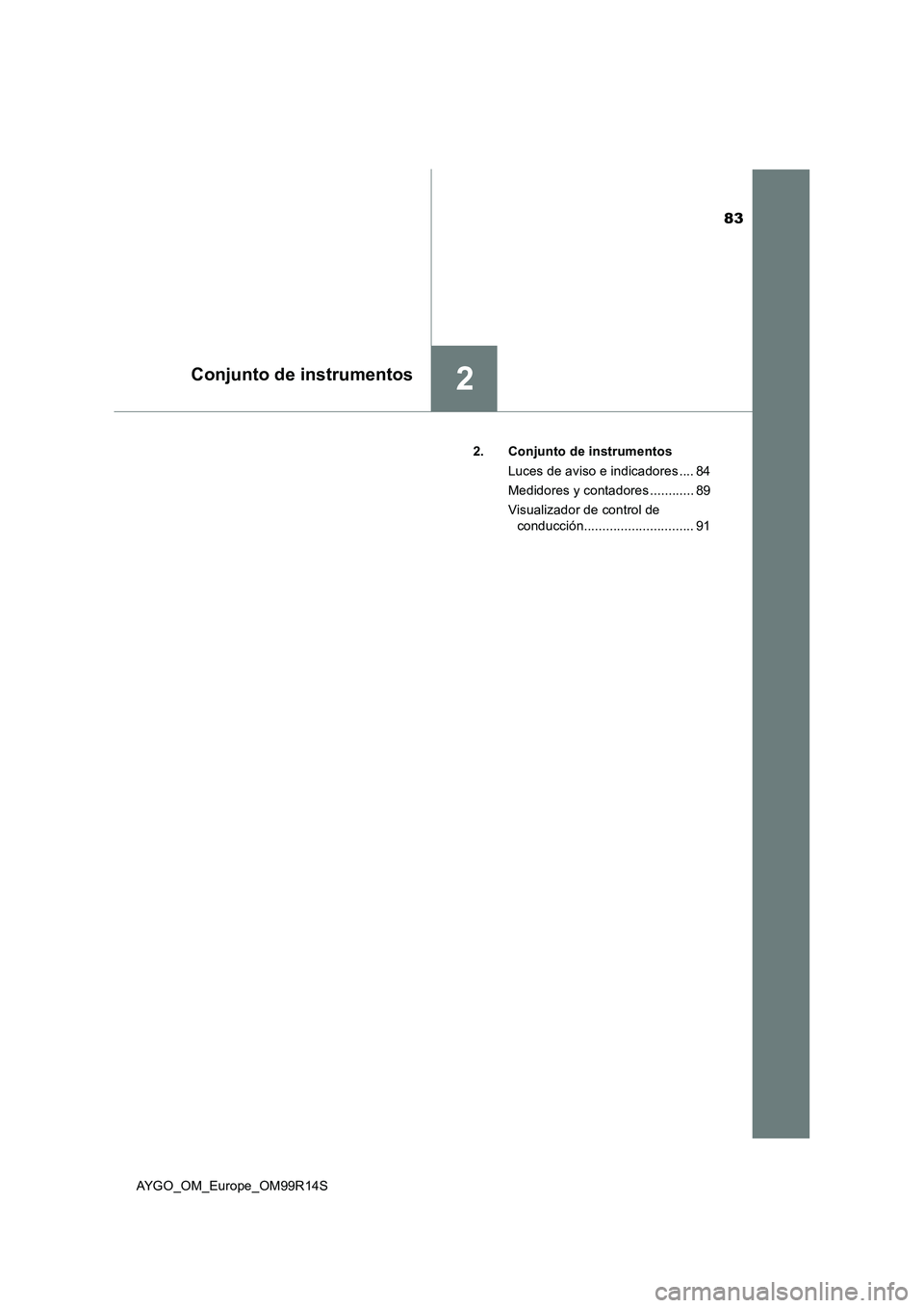 TOYOTA AYGO 2018 Manuale de Empleo (in Spanish) 83
2Conjunto de instrumentos
AYGO_OM_Europe_OM99R14S
2. Conjunto de instrumentos
Luces de aviso e indicadores .... 84
Medidores y contadores ............ 89
Visualizador de control de
conducción TOYOTA AYGO 2018 Manuale de Empleo (in Spanish) 83
2Conjunto de instrumentos
AYGO_OM_Europe_OM99R14S
2. Conjunto de instrumentos
Luces de aviso e indicadores .... 84
Medidores y contadores ............ 89
Visualizador de control de
conducción