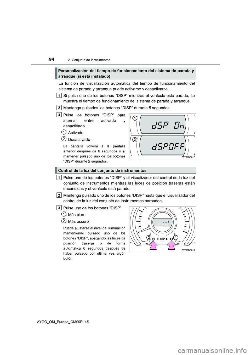 TOYOTA AYGO 2018  Manuale de Empleo (in Spanish) 942. Conjunto de instrumentos
AYGO_OM_Europe_OM99R14S
La función de visualización automática del tiempo de funcionamiento del 
sistema de parada y arranque puede activarse y desactivarse. 
Si pulsa