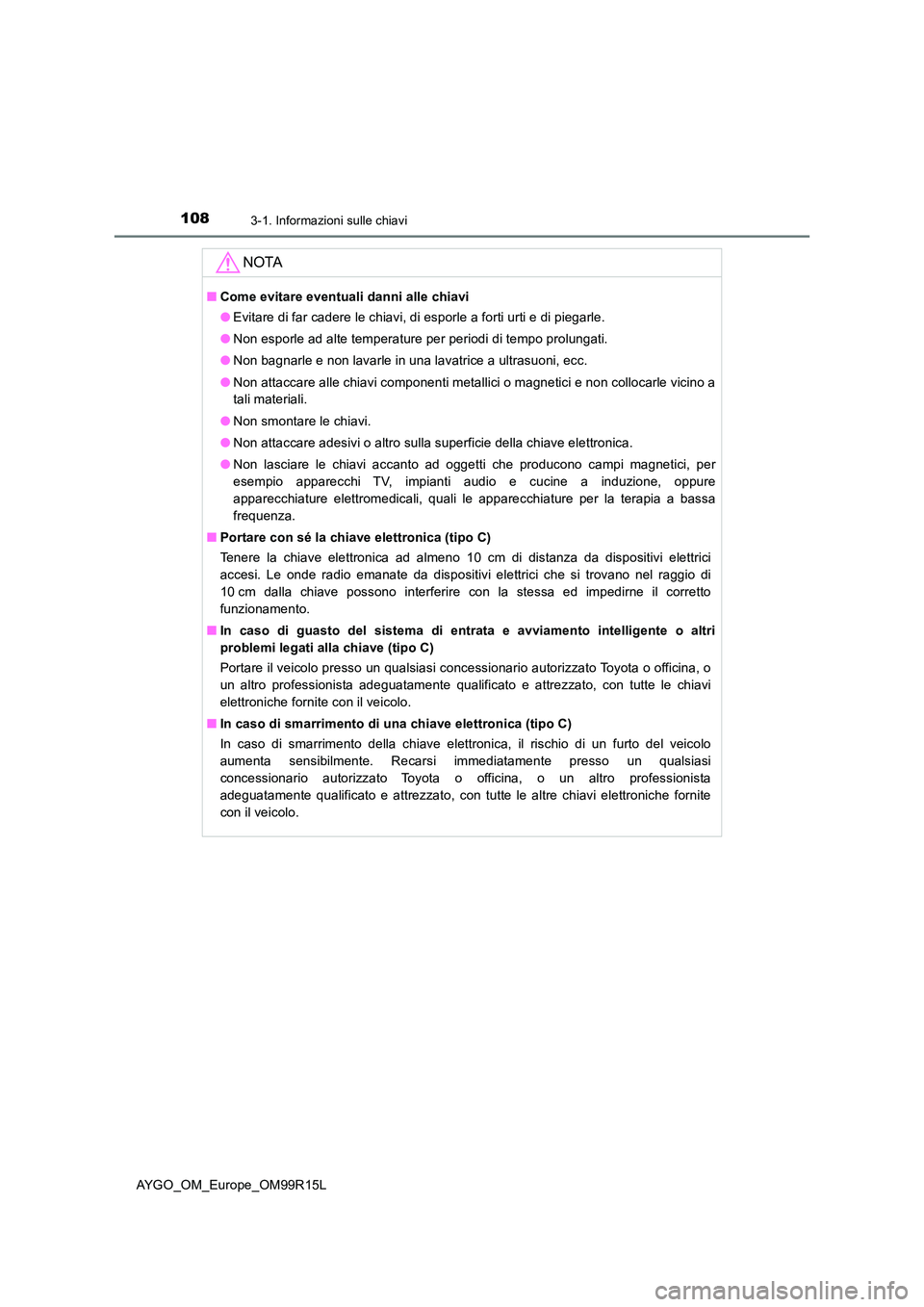 TOYOTA AYGO 2018 Manuale duso (in Italian) 1083-1. Informazioni sulle chiavi
AYGO_OM_Europe_OM99R15L
NOTA
■Come evitare eventuali danni alle chiavi
● Evitare di far cadere le chiavi, di esporle a forti urti e di piegarle.
● Non esporle TOYOTA AYGO 2018 Manuale duso (in Italian) 1083-1. Informazioni sulle chiavi
AYGO_OM_Europe_OM99R15L
NOTA
■Come evitare eventuali danni alle chiavi
● Evitare di far cadere le chiavi, di esporle a forti urti e di piegarle.
● Non esporle