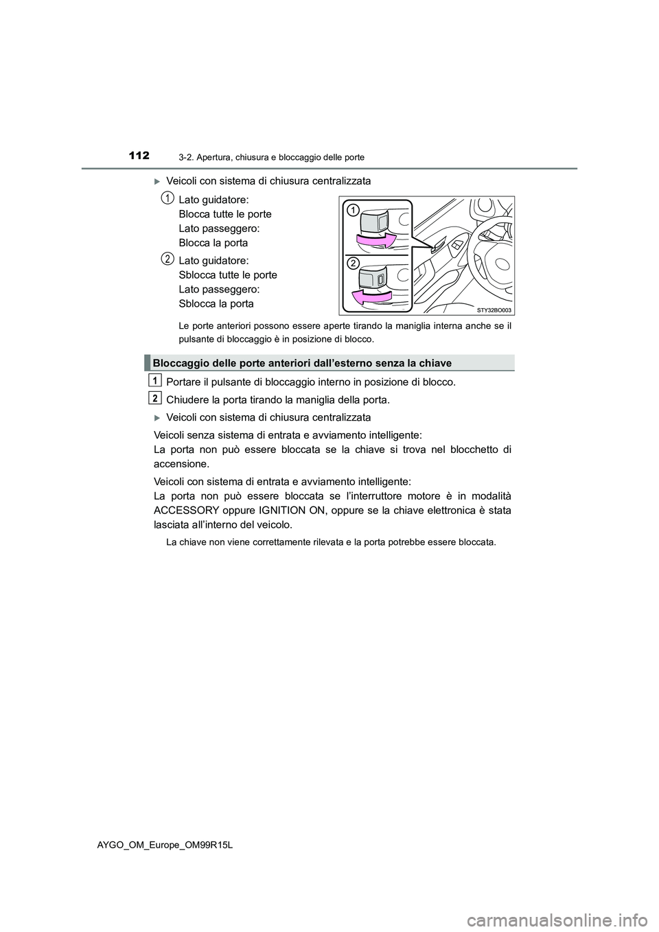 TOYOTA AYGO 2018  Manuale duso (in Italian) 1123-2. Apertura, chiusura e bloccaggio delle porte
AYGO_OM_Europe_OM99R15L
Veicoli con sistema di chiusura centralizzata 
Lato guidatore:  
Blocca tutte le porte 
Lato passeggero:  
Blocca la port